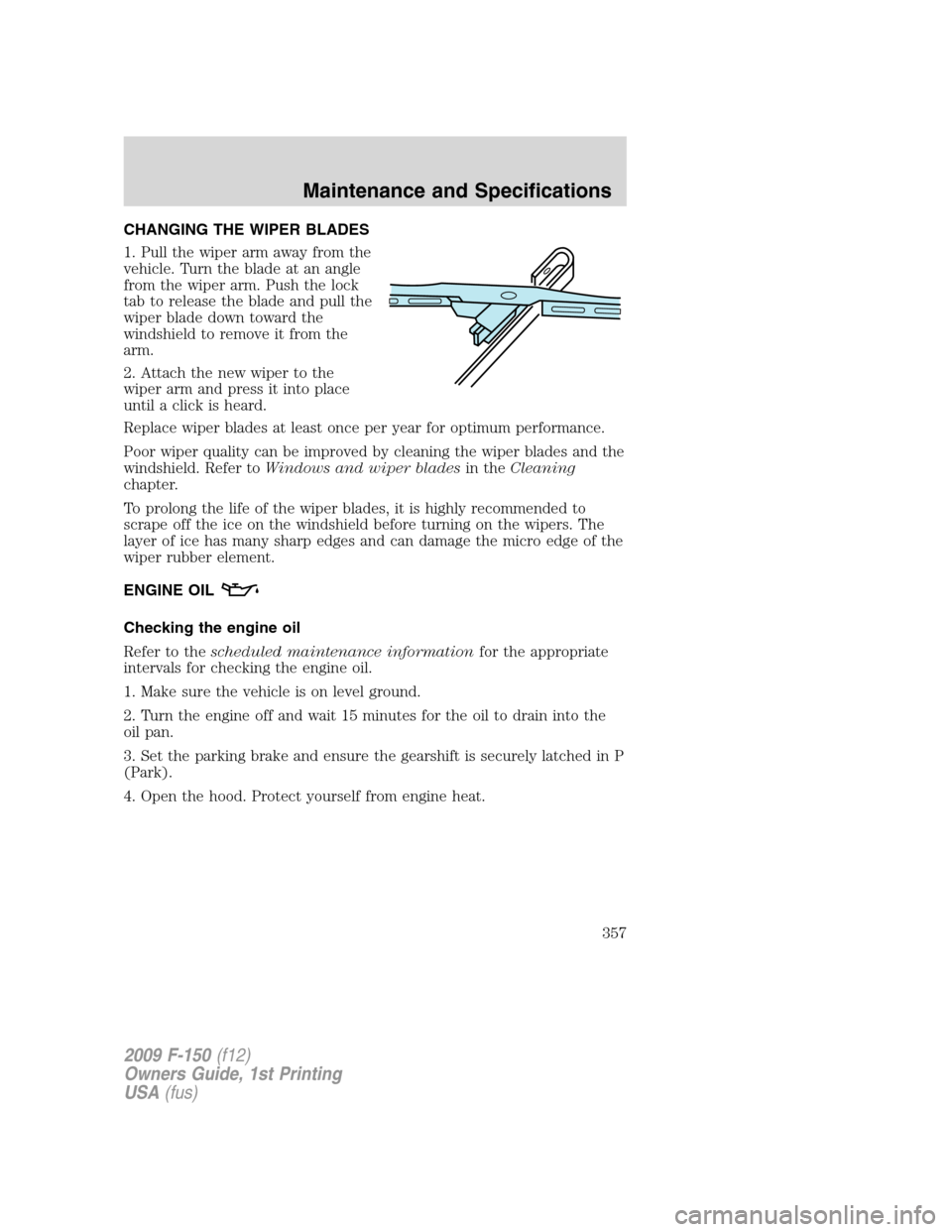 FORD F150 2009 12.G Owners Manual CHANGING THE WIPER BLADES
1. Pull the wiper arm away from the
vehicle. Turn the blade at an angle
from the wiper arm. Push the lock
tab to release the blade and pull the
wiper blade down toward the
wi FORD F150 2009 12.G Owners Manual CHANGING THE WIPER BLADES
1. Pull the wiper arm away from the
vehicle. Turn the blade at an angle
from the wiper arm. Push the lock
tab to release the blade and pull the
wiper blade down toward the
wi