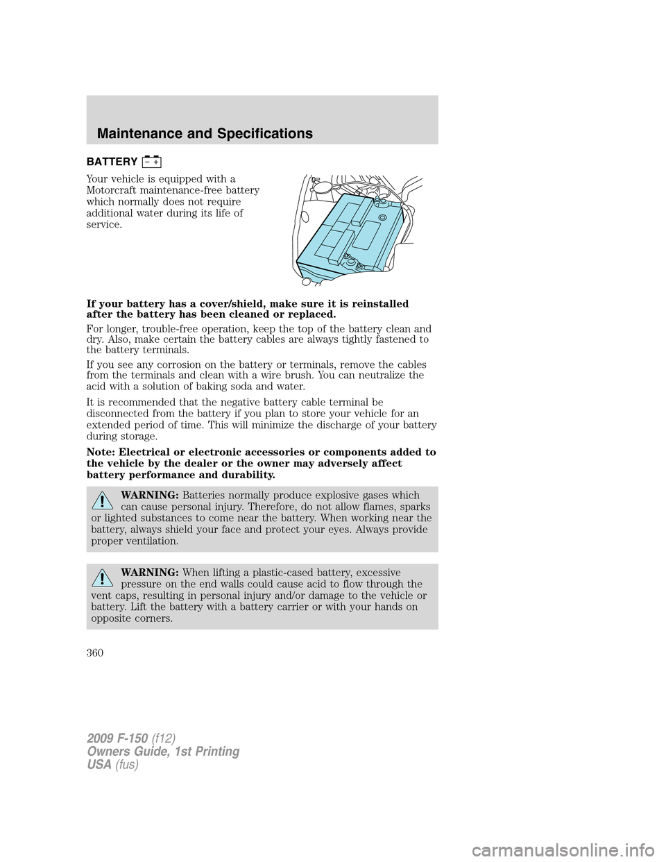 FORD F150 2009 12.G Owners Manual BATTERY
Your vehicle is equipped with a
Motorcraft maintenance-free battery
which normally does not require
additional water during its life of
service.
If your battery has a cover/shield, make sure i FORD F150 2009 12.G Owners Manual BATTERY
Your vehicle is equipped with a
Motorcraft maintenance-free battery
which normally does not require
additional water during its life of
service.
If your battery has a cover/shield, make sure i
