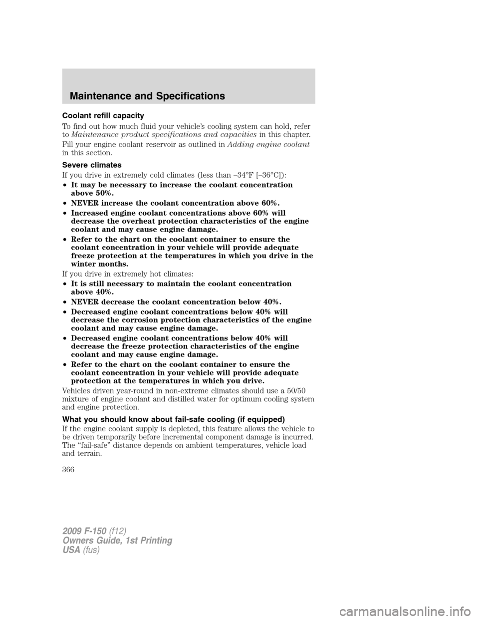 FORD F150 2009 12.G Owners Manual Coolant refill capacity
To find out how much fluid your vehicle’s cooling system can hold, refer
toMaintenance product specifications and capacitiesin this chapter.
Fill your engine coolant reservoi