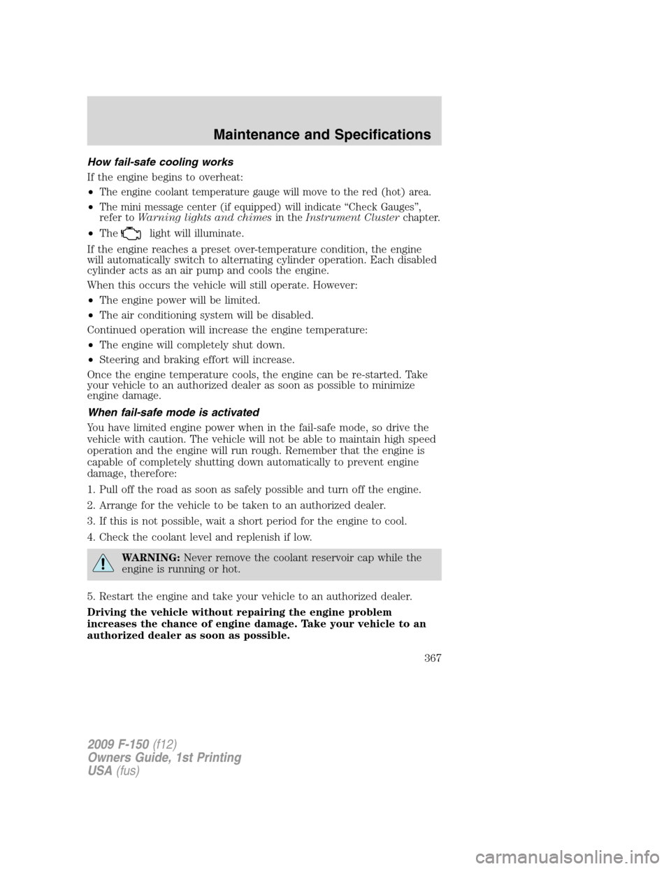 FORD F150 2009 12.G Owners Manual How fail-safe cooling works
If the engine begins to overheat:
•
The engine coolant temperature gauge will move to the red (hot) area.
•The mini message center (if equipped) will indicate “Check 