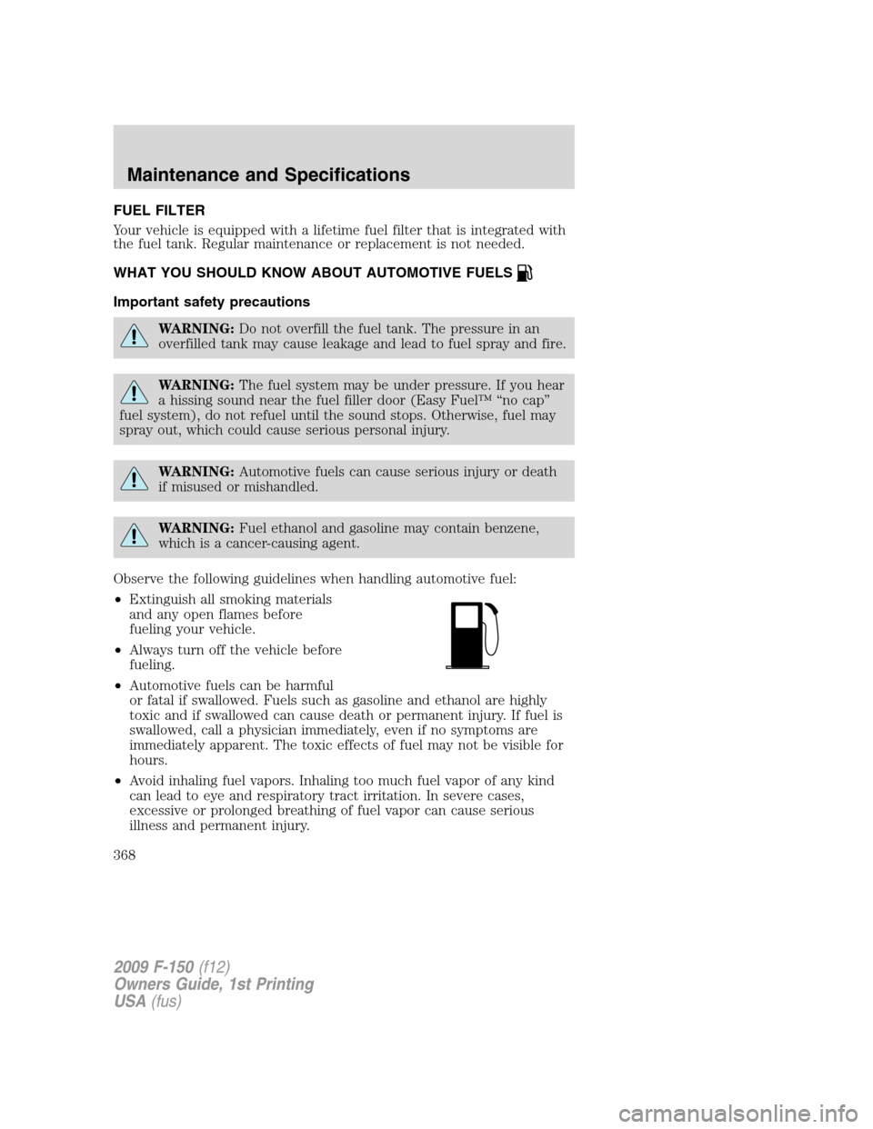 FORD F150 2009 12.G Owners Manual FUEL FILTER
Your vehicle is equipped with a lifetime fuel filter that is integrated with
the fuel tank. Regular maintenance or replacement is not needed.
WHAT YOU SHOULD KNOW ABOUT AUTOMOTIVE FUELS
Im