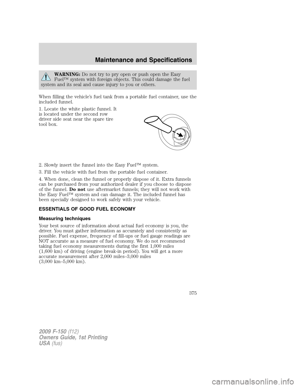 FORD F150 2009 12.G Owners Manual WARNING:Do not try to pry open or push open the Easy
Fuel™ system with foreign objects. This could damage the fuel
system and its seal and cause injury to you or others.
When filling the vehicle’s