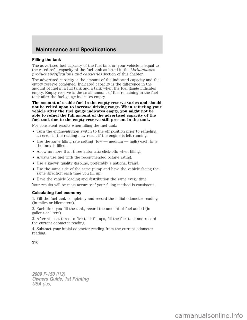 FORD F150 2009 12.G Owners Manual Filling the tank
The advertised fuel capacity of the fuel tank on your vehicle is equal to
the rated refill capacity of the fuel tank as listed in theMaintenance
product specifications and capacitiess