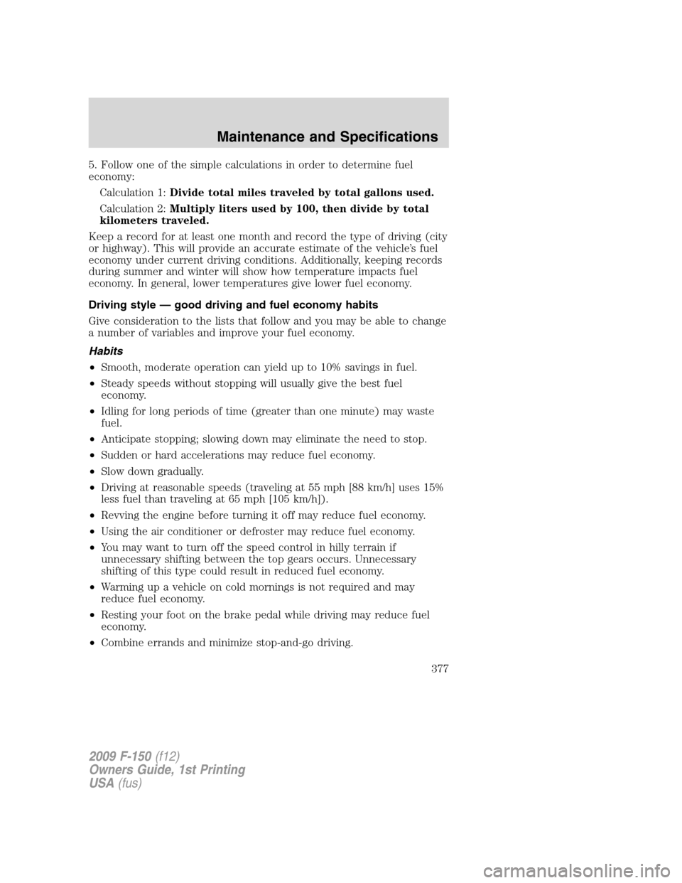 FORD F150 2009 12.G Owners Manual 5. Follow one of the simple calculations in order to determine fuel
economy:
Calculation 1:Divide total miles traveled by total gallons used.
Calculation 2:Multiply liters used by 100, then divide by 