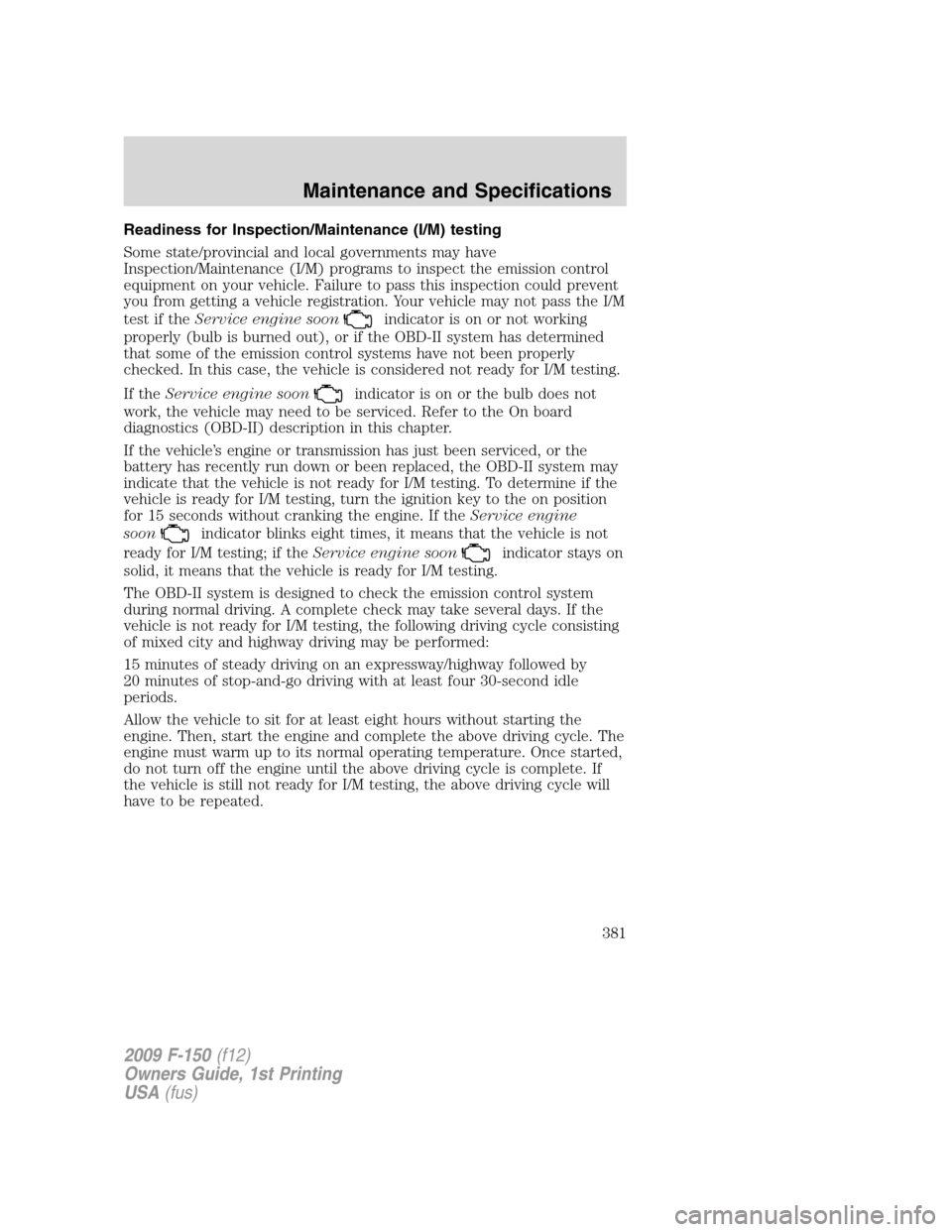 FORD F150 2009 12.G Owners Manual Readiness for Inspection/Maintenance (I/M) testing
Some state/provincial and local governments may have
Inspection/Maintenance (I/M) programs to inspect the emission control
equipment on your vehicle.