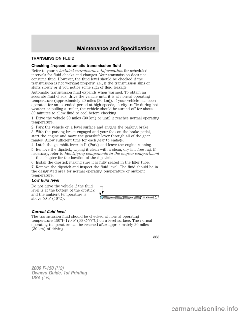 FORD F150 2009 12.G Owners Manual TRANSMISSION FLUID
Checking 4-speed automatic transmission fluid
Refer to yourscheduled maintenance informationfor scheduled
intervals for fluid checks and changes. Your transmission does not
consume 
