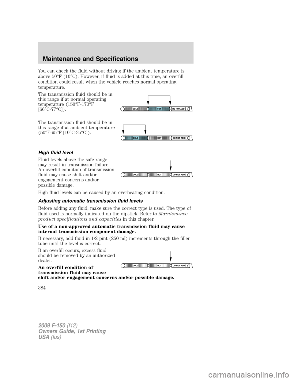FORD F150 2009 12.G Owners Manual You can check the fluid without driving if the ambient temperature is
above 50°F (10°C). However, if fluid is added at this time, an overfill
condition could result when the vehicle reaches normal o