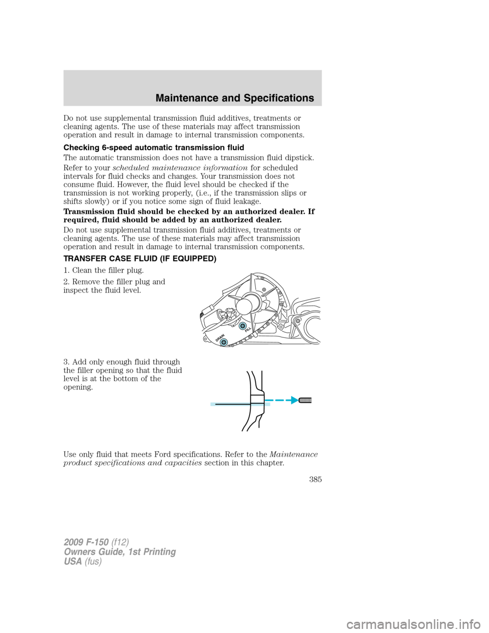 FORD F150 2009 12.G Owners Manual Do not use supplemental transmission fluid additives, treatments or
cleaning agents. The use of these materials may affect transmission
operation and result in damage to internal transmission componen