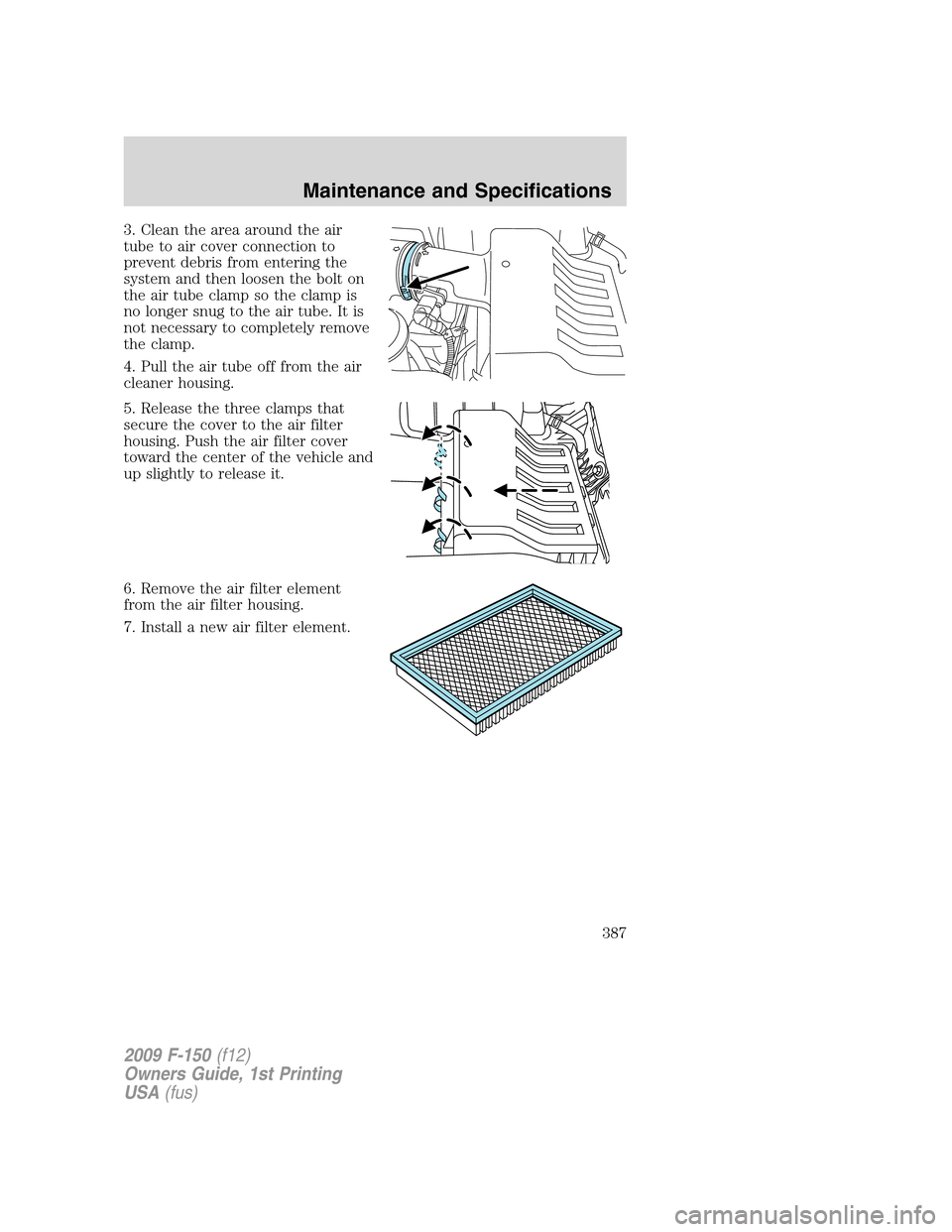 FORD F150 2009 12.G Owners Manual 3. Clean the area around the air
tube to air cover connection to
prevent debris from entering the
system and then loosen the bolt on
the air tube clamp so the clamp is
no longer snug to the air tube. 