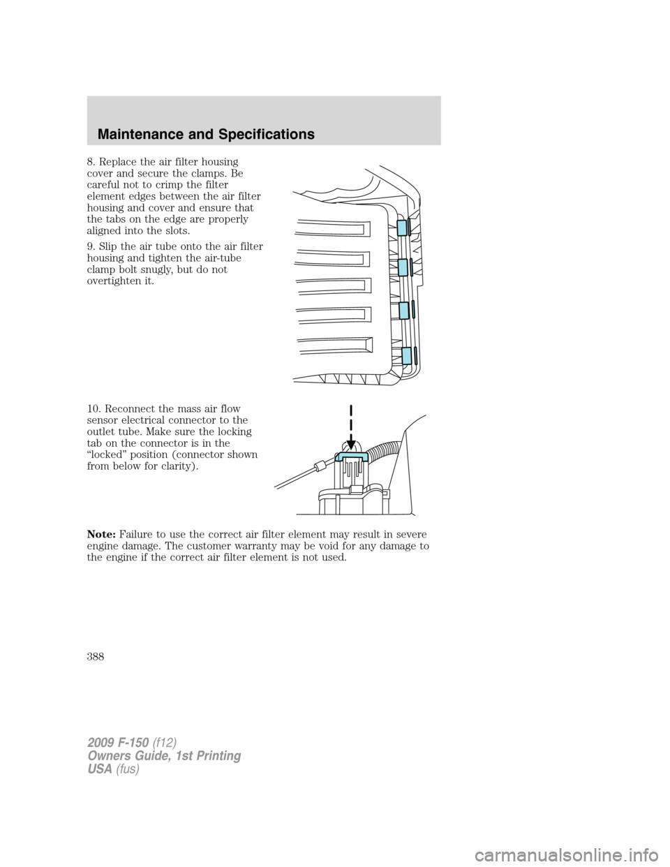 FORD F150 2009 12.G Owners Manual 8. Replace the air filter housing
cover and secure the clamps. Be
careful not to crimp the filter
element edges between the air filter
housing and cover and ensure that
the tabs on the edge are proper