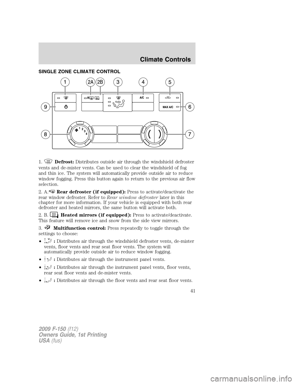 FORD F150 2009 12.G Owners Manual SINGLE ZONE CLIMATE CONTROL
1.
Defrost:Distributes outside air through the windshield defroster
vents and de-mister vents. Can be used to clear the windshield of fog
and thin ice. The system will auto