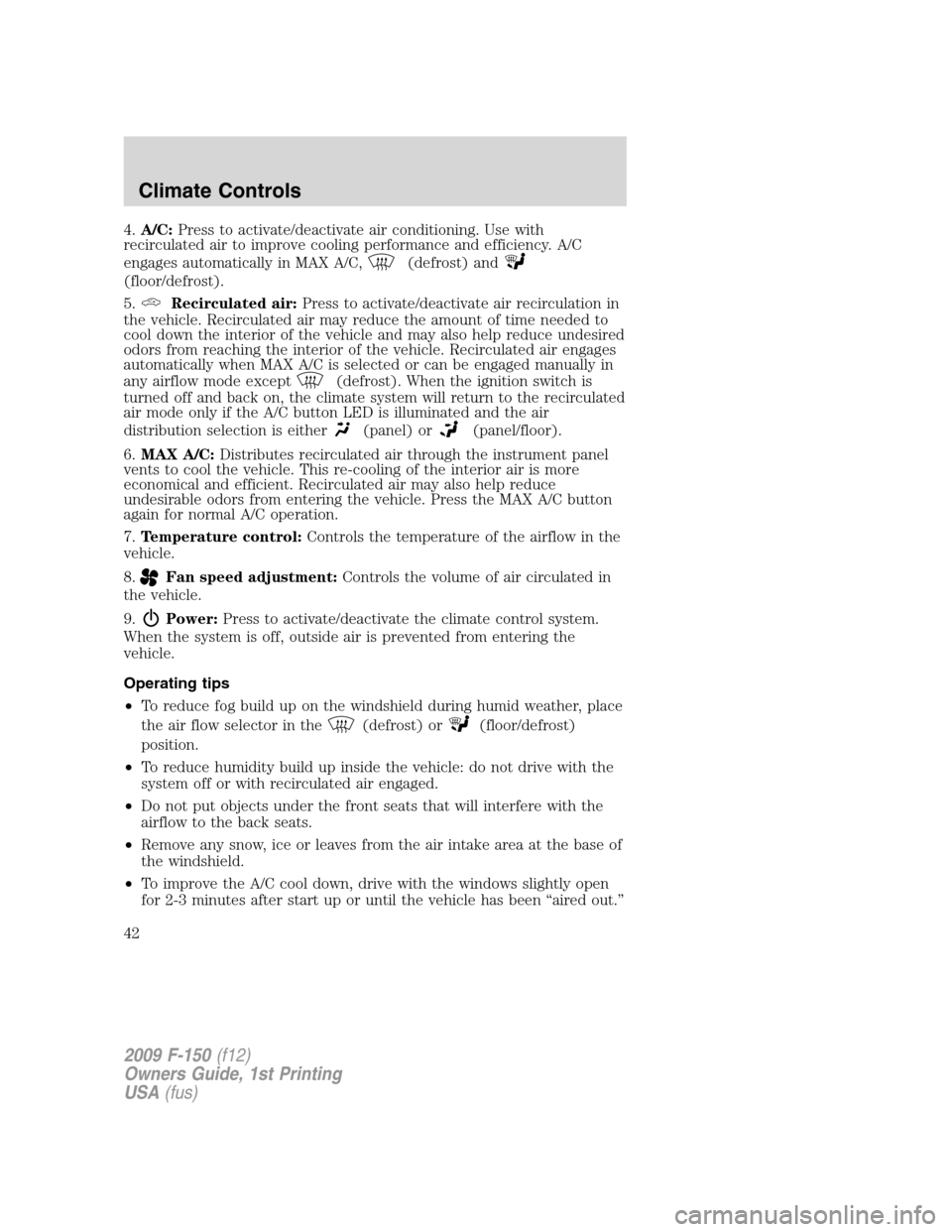 FORD F150 2009 12.G Owners Manual 4.A/C:Press to activate/deactivate air conditioning. Use with
recirculated air to improve cooling performance and efficiency. A/C
engages automatically in MAX A/C,
(defrost) and
(floor/defrost).
5.
Re