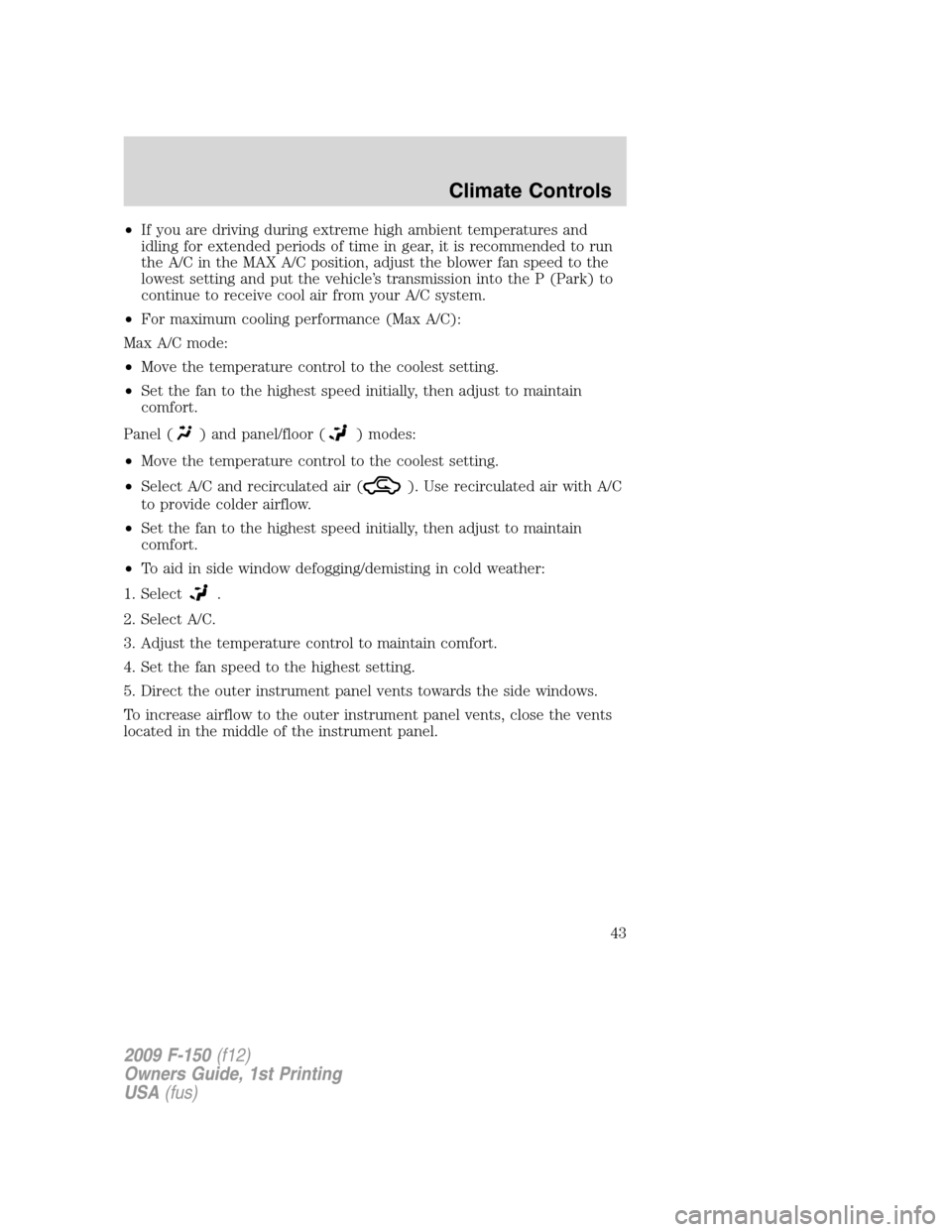 FORD F150 2009 12.G Service Manual •If you are driving during extreme high ambient temperatures and
idling for extended periods of time in gear, it is recommended to run
the A/C in the MAX A/C position, adjust the blower fan speed to FORD F150 2009 12.G Service Manual •If you are driving during extreme high ambient temperatures and
idling for extended periods of time in gear, it is recommended to run
the A/C in the MAX A/C position, adjust the blower fan speed to