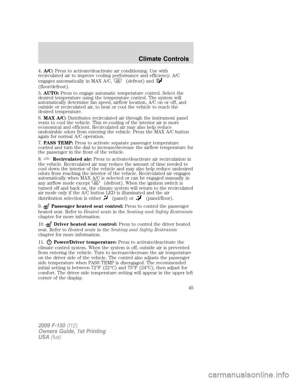 FORD F150 2009 12.G Owners Manual 4.A/C:Press to activate/deactivate air conditioning. Use with
recirculated air to improve cooling performance and efficiency. A/C
engages automatically in MAX A/C,
(defrost) and
(floor/defrost).
5.AUT