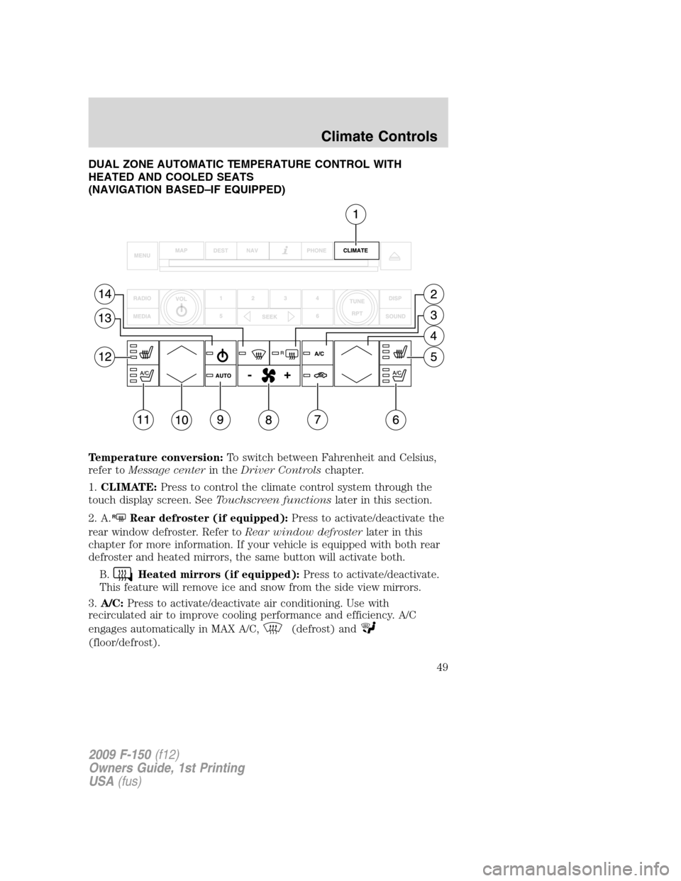 FORD F150 2009 12.G Owners Manual DUAL ZONE AUTOMATIC TEMPERATURE CONTROL WITH
HEATED AND COOLED SEATS
(NAVIGATION BASED–IF EQUIPPED)
Temperature conversion:To switch between Fahrenheit and Celsius,
refer toMessage centerin theDrive FORD F150 2009 12.G Owners Manual DUAL ZONE AUTOMATIC TEMPERATURE CONTROL WITH
HEATED AND COOLED SEATS
(NAVIGATION BASED–IF EQUIPPED)
Temperature conversion:To switch between Fahrenheit and Celsius,
refer toMessage centerin theDrive