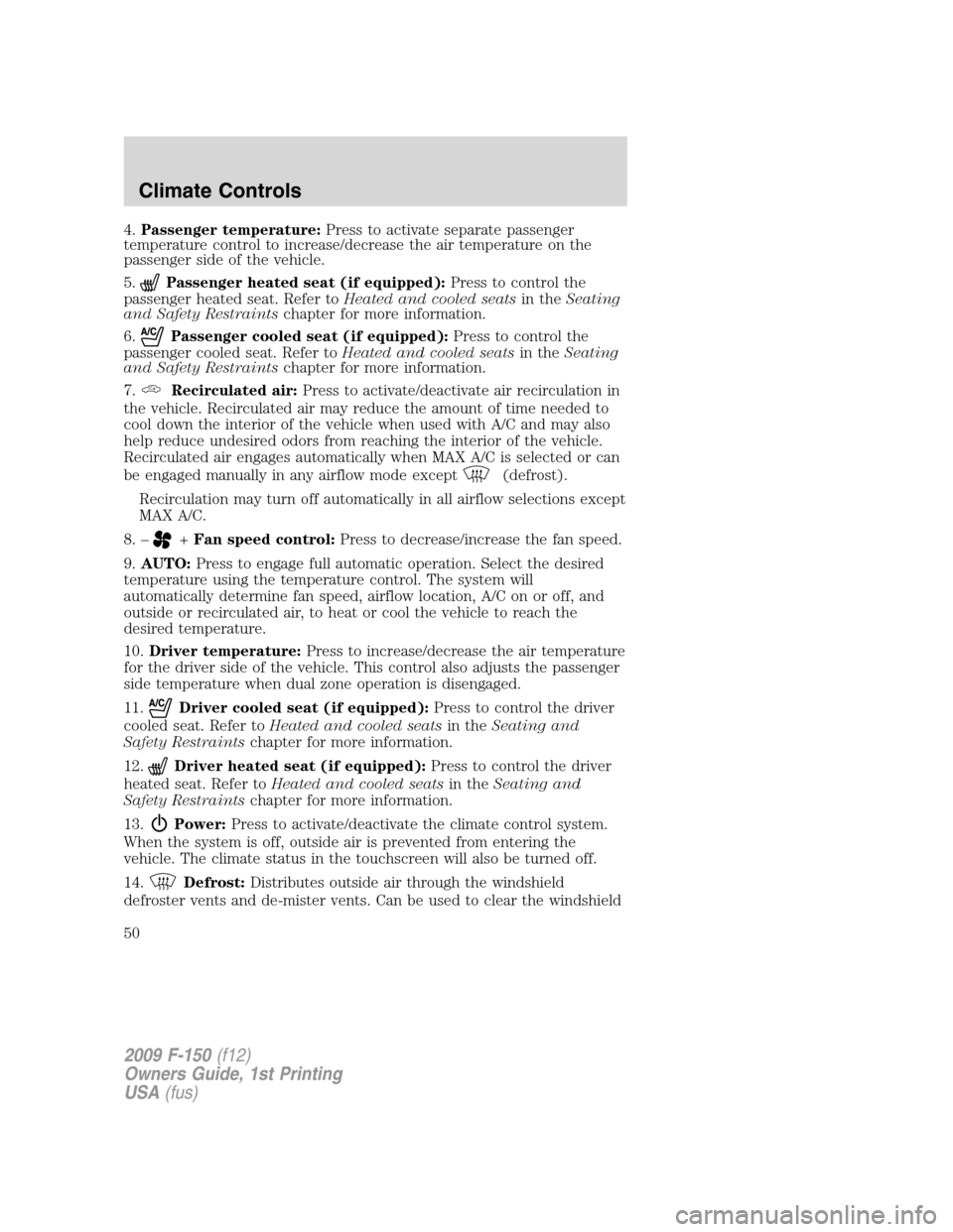 FORD F150 2009 12.G Service Manual 4.Passenger temperature:Press to activate separate passenger
temperature control to increase/decrease the air temperature on the
passenger side of the vehicle.
5.
Passenger heated seat (if equipped):P FORD F150 2009 12.G Service Manual 4.Passenger temperature:Press to activate separate passenger
temperature control to increase/decrease the air temperature on the
passenger side of the vehicle.
5.
Passenger heated seat (if equipped):P