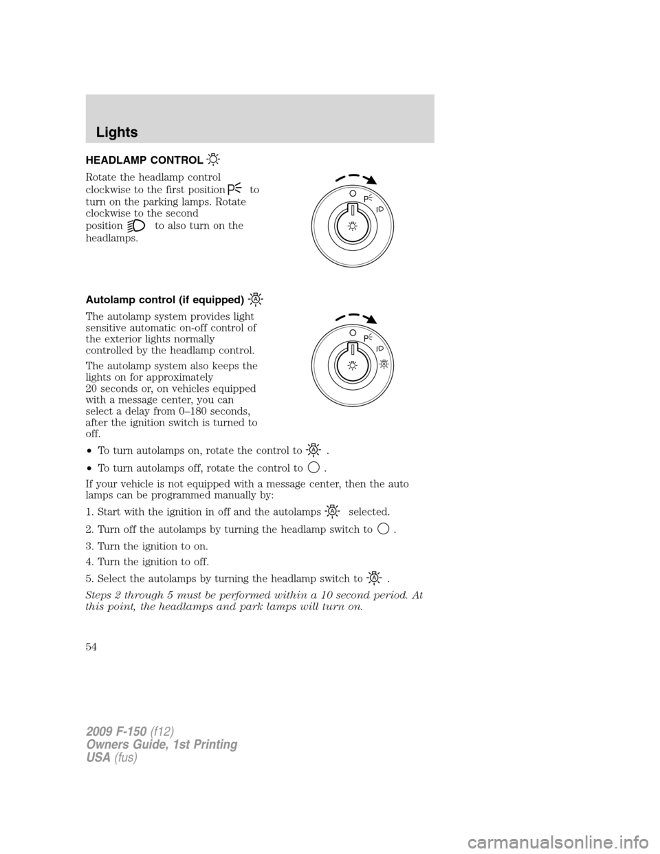 FORD F150 2009 12.G Workshop Manual HEADLAMP CONTROL
Rotate the headlamp control
clockwise to the first position
to
turn on the parking lamps. Rotate
clockwise to the second
position
to also turn on the
headlamps.
Autolamp control (if e FORD F150 2009 12.G Workshop Manual HEADLAMP CONTROL
Rotate the headlamp control
clockwise to the first position
to
turn on the parking lamps. Rotate
clockwise to the second
position
to also turn on the
headlamps.
Autolamp control (if e