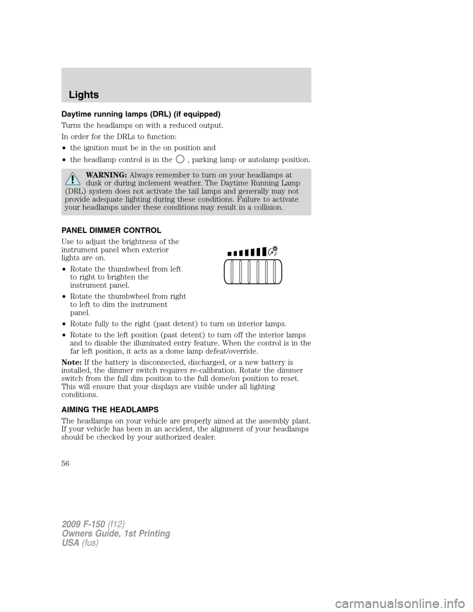 FORD F150 2009 12.G Workshop Manual Daytime running lamps (DRL) (if equipped)
Turns the headlamps on with a reduced output.
In order for the DRLs to function:
•the ignition must be in the on position and
•the headlamp control is in FORD F150 2009 12.G Workshop Manual Daytime running lamps (DRL) (if equipped)
Turns the headlamps on with a reduced output.
In order for the DRLs to function:
•the ignition must be in the on position and
•the headlamp control is in