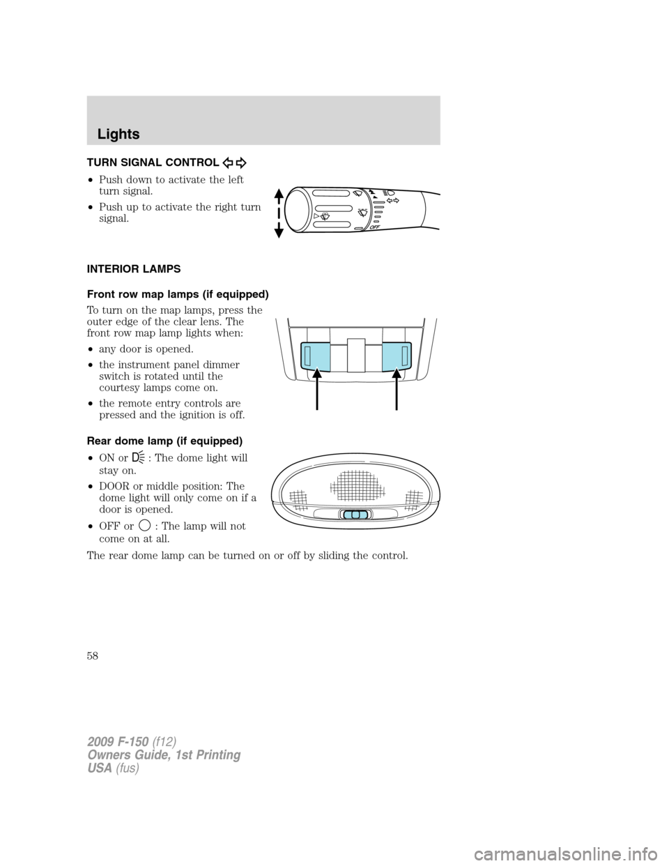 FORD F150 2009 12.G Workshop Manual TURN SIGNAL CONTROL
•Push down to activate the left
turn signal.
•Push up to activate the right turn
signal.
INTERIOR LAMPS
Front row map lamps (if equipped)
To turn on the map lamps, press the
ou FORD F150 2009 12.G Workshop Manual TURN SIGNAL CONTROL
•Push down to activate the left
turn signal.
•Push up to activate the right turn
signal.
INTERIOR LAMPS
Front row map lamps (if equipped)
To turn on the map lamps, press the
ou