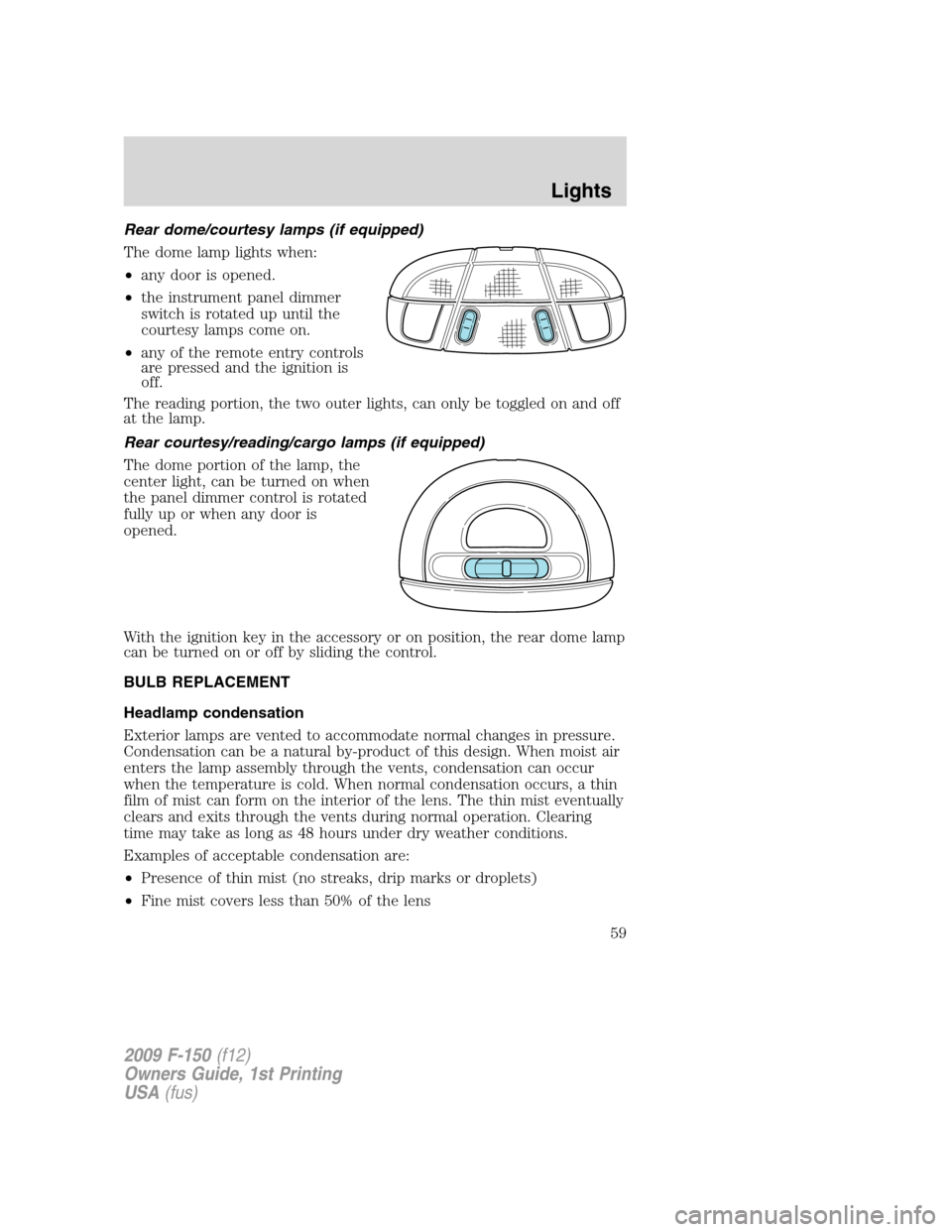 FORD F150 2009 12.G Workshop Manual Rear dome/courtesy lamps (if equipped)
The dome lamp lights when:
•any door is opened.
•the instrument panel dimmer
switch is rotated up until the
courtesy lamps come on.
•any of the remote entr FORD F150 2009 12.G Workshop Manual Rear dome/courtesy lamps (if equipped)
The dome lamp lights when:
•any door is opened.
•the instrument panel dimmer
switch is rotated up until the
courtesy lamps come on.
•any of the remote entr