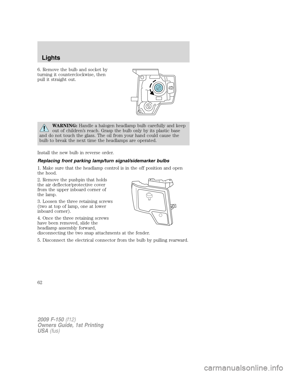 FORD F150 2009 12.G Repair Manual 6. Remove the bulb and socket by
turning it counterclockwise, then
pull it straight out.
WARNING:Handle a halogen headlamp bulb carefully and keep
out of children’s reach. Grasp the bulb only by its FORD F150 2009 12.G Repair Manual 6. Remove the bulb and socket by
turning it counterclockwise, then
pull it straight out.
WARNING:Handle a halogen headlamp bulb carefully and keep
out of children’s reach. Grasp the bulb only by its