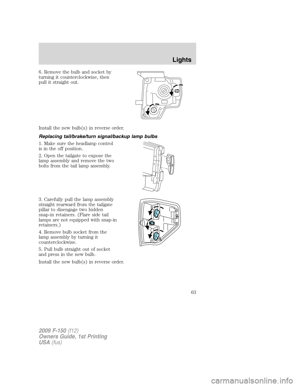 FORD F150 2009 12.G Repair Manual 6. Remove the bulb and socket by
turning it counterclockwise, then
pull it straight out.
Install the new bulb(s) in reverse order.
Replacing tail/brake/turn signal/backup lamp bulbs
1. Make sure the h FORD F150 2009 12.G Repair Manual 6. Remove the bulb and socket by
turning it counterclockwise, then
pull it straight out.
Install the new bulb(s) in reverse order.
Replacing tail/brake/turn signal/backup lamp bulbs
1. Make sure the h