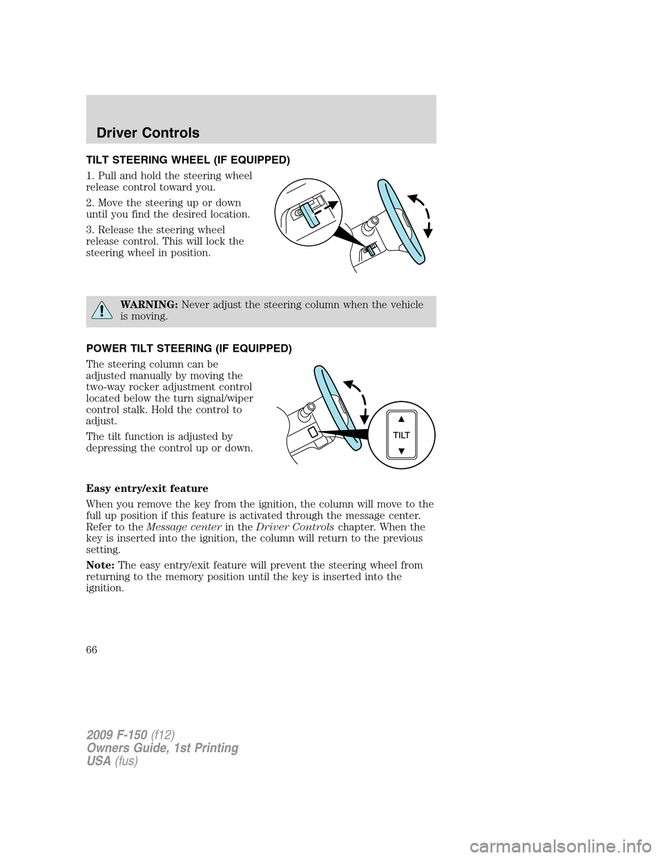 FORD F150 2009 12.G Repair Manual TILT STEERING WHEEL (IF EQUIPPED)
1. Pull and hold the steering wheel
release control toward you.
2. Move the steering up or down
until you find the desired location.
3. Release the steering wheel
rel FORD F150 2009 12.G Repair Manual TILT STEERING WHEEL (IF EQUIPPED)
1. Pull and hold the steering wheel
release control toward you.
2. Move the steering up or down
until you find the desired location.
3. Release the steering wheel
rel