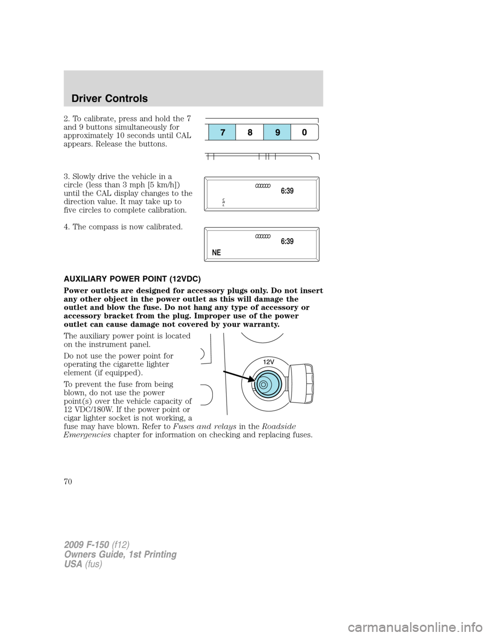 FORD F150 2009 12.G Owners Manual 2. To calibrate, press and hold the 7
and 9 buttons simultaneously for
approximately 10 seconds until CAL
appears. Release the buttons.
3. Slowly drive the vehicle in a
circle (less than 3 mph [5 km/h