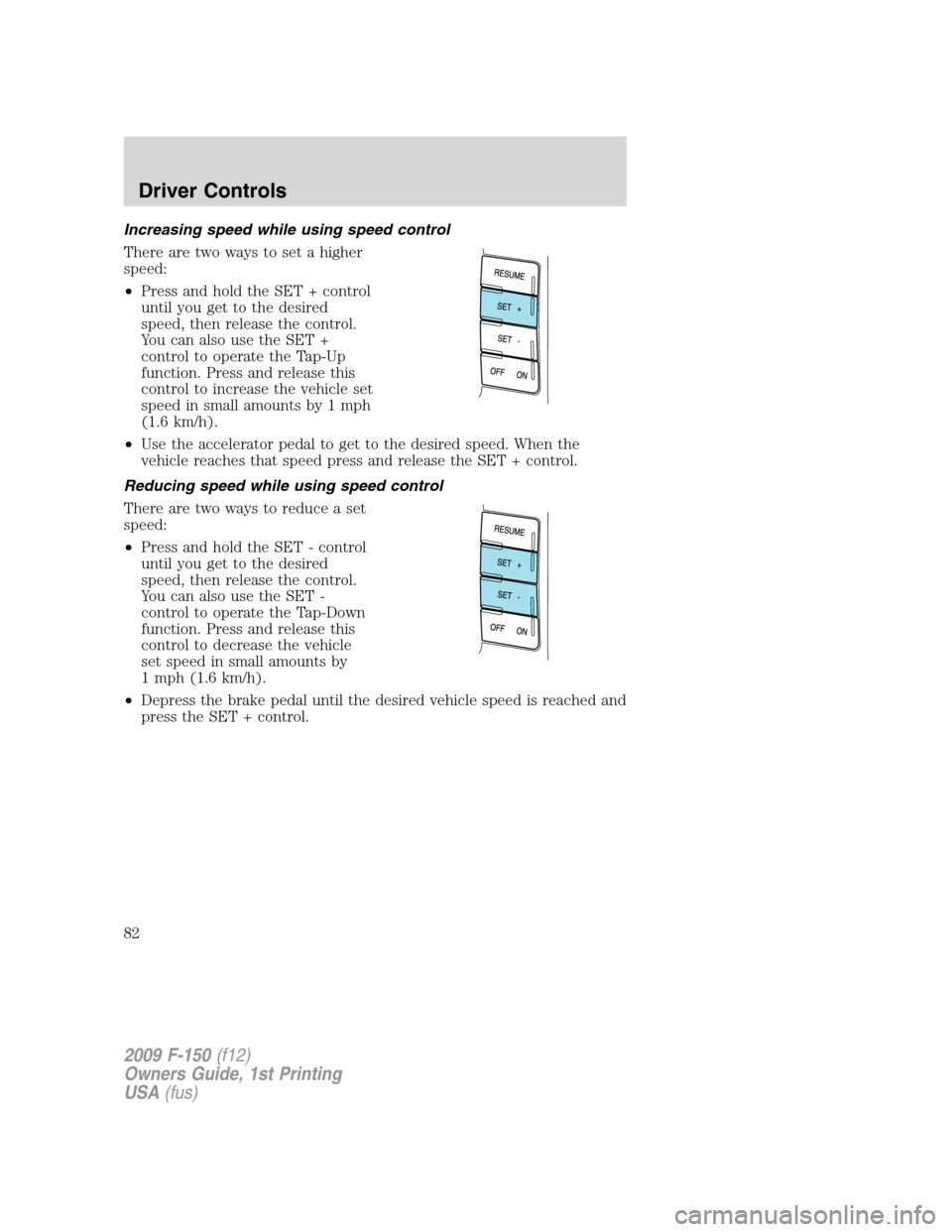 FORD F150 2009 12.G Manual Online Increasing speed while using speed control
There are two ways to set a higher
speed:
•Press and hold the SET + control
until you get to the desired
speed, then release the control.
You can also use 