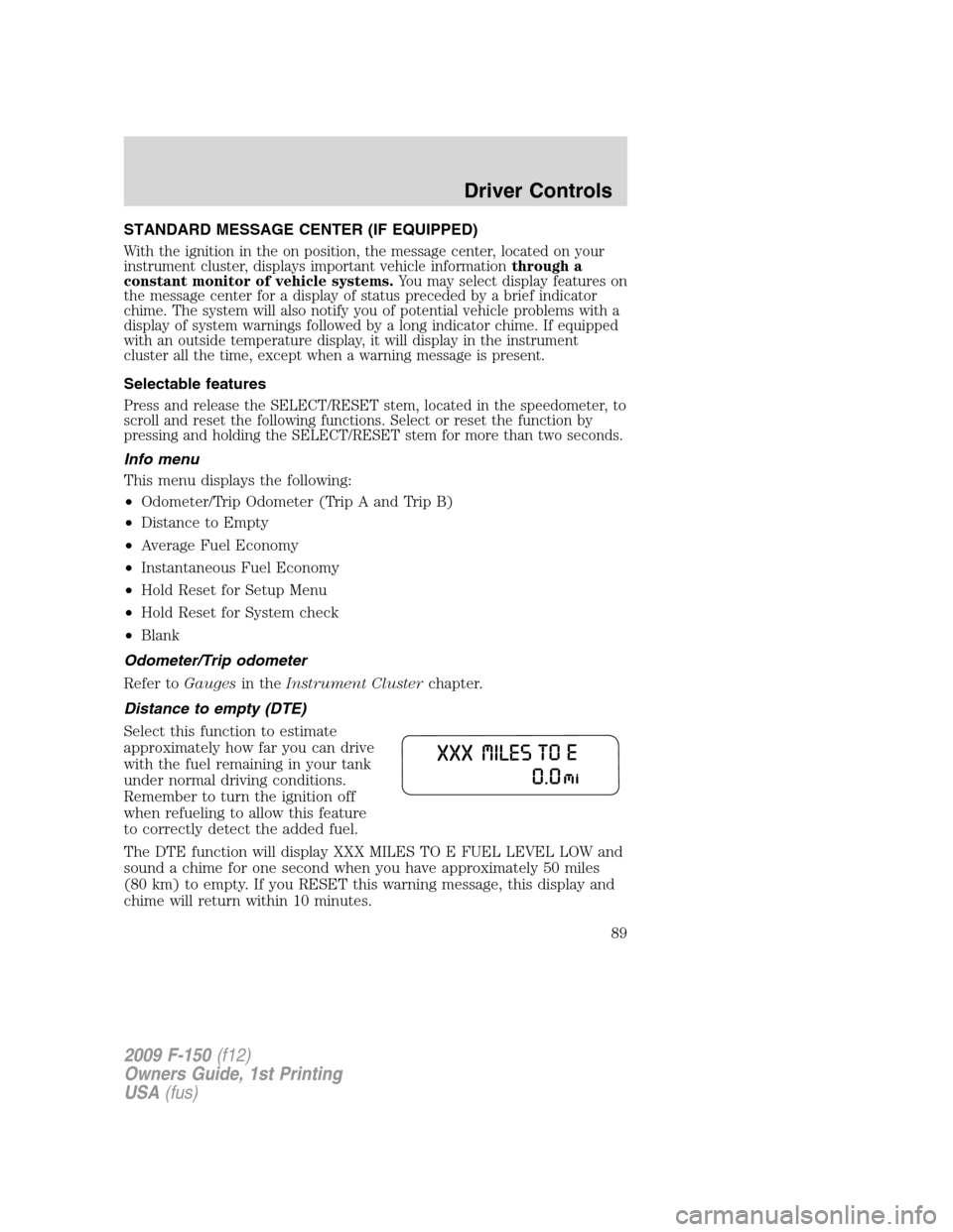 FORD F150 2009 12.G Owners Guide STANDARD MESSAGE CENTER (IF EQUIPPED)
With the ignition in the on position, the message center, located on your
instrument cluster, displays important vehicle informationthrough a
constant monitor of 