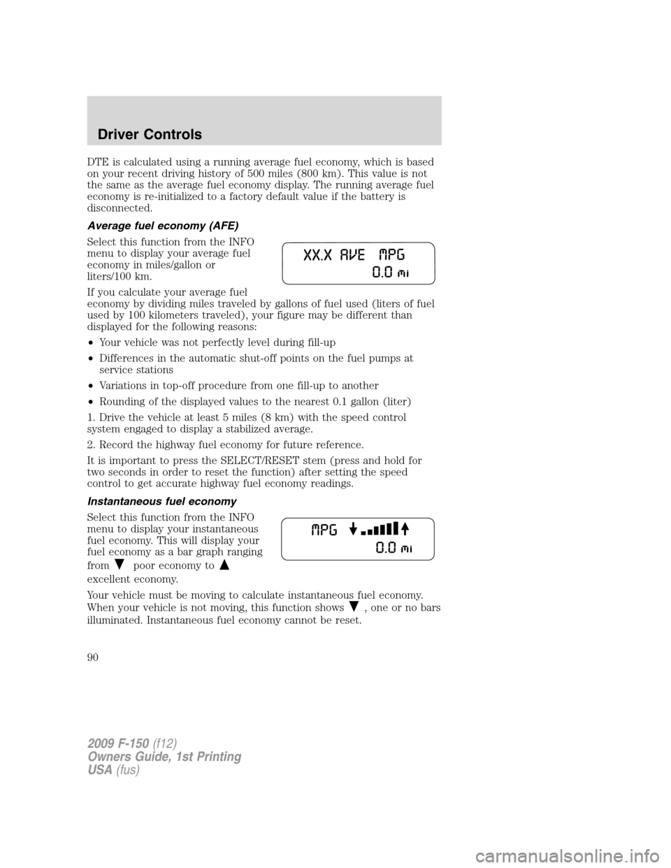 FORD F150 2009 12.G Manual Online DTE is calculated using a running average fuel economy, which is based
on your recent driving history of 500 miles (800 km). This value is not
the same as the average fuel economy display. The running