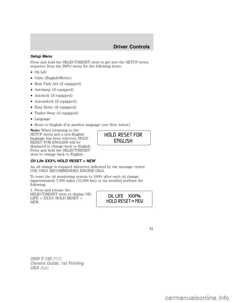 FORD F150 2009 12.G Owners Manual Setup Menu
Press and hold the SELECT/RESET stem to get into the SETUP menu
sequence from the INFO menu for the following items:
•Oil Life
•Units (English/Metric)
•Rear Park Aid (if equipped)
• FORD F150 2009 12.G Owners Manual Setup Menu
Press and hold the SELECT/RESET stem to get into the SETUP menu
sequence from the INFO menu for the following items:
•Oil Life
•Units (English/Metric)
•Rear Park Aid (if equipped)
•