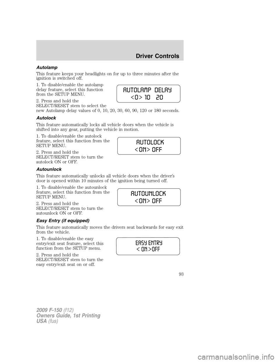 FORD F150 2009 12.G Owners Manual Autolamp
This feature keeps your headlights on for up to three minutes after the
ignition is switched off.
1. To disable/enable the autolamp
delay feature, select this function
from the SETUP MENU.
2. FORD F150 2009 12.G Owners Manual Autolamp
This feature keeps your headlights on for up to three minutes after the
ignition is switched off.
1. To disable/enable the autolamp
delay feature, select this function
from the SETUP MENU.
2.