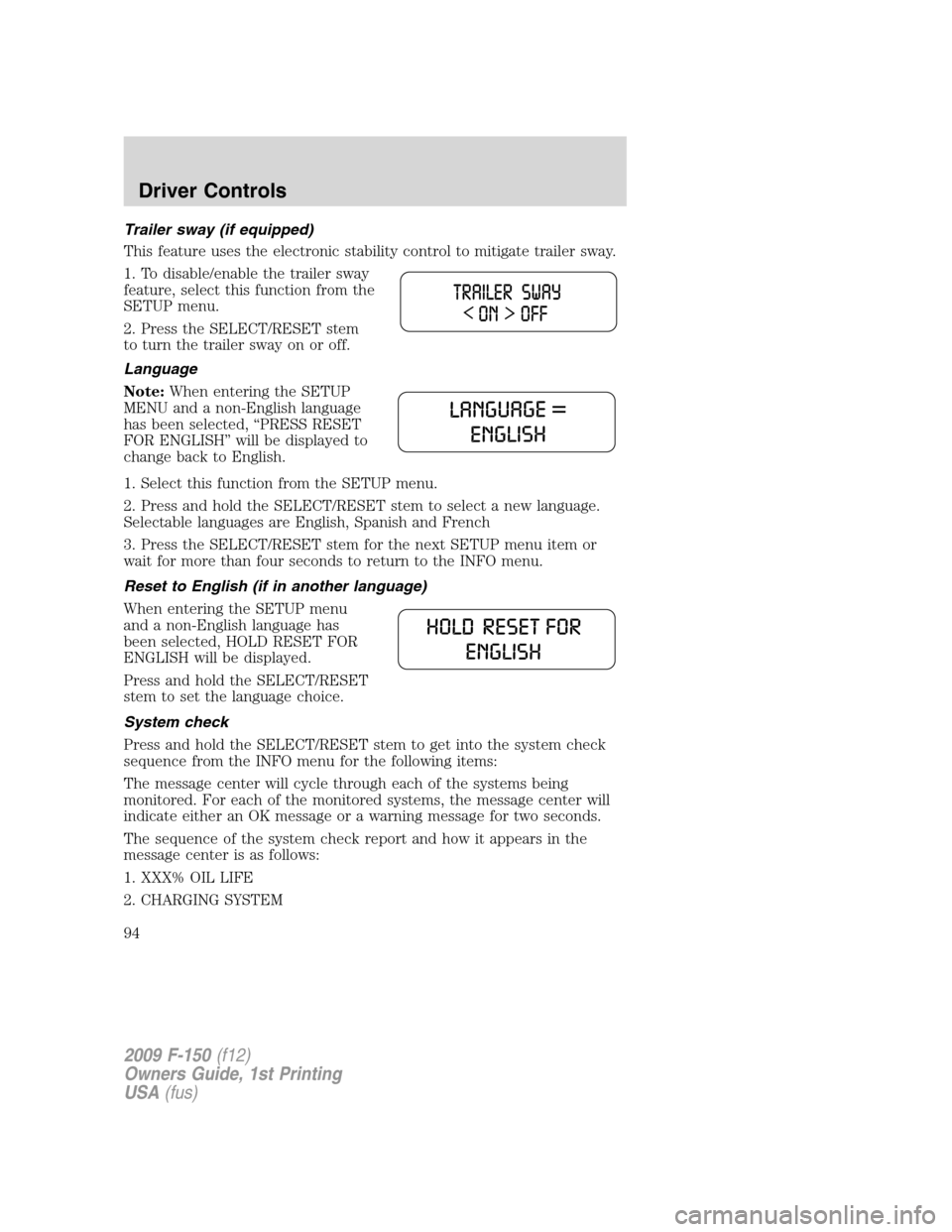 FORD F150 2009 12.G Owners Manual Trailer sway (if equipped)
This feature uses the electronic stability control to mitigate trailer sway.
1. To disable/enable the trailer sway
feature, select this function from the
SETUP menu.
2. Pres FORD F150 2009 12.G Owners Manual Trailer sway (if equipped)
This feature uses the electronic stability control to mitigate trailer sway.
1. To disable/enable the trailer sway
feature, select this function from the
SETUP menu.
2. Pres