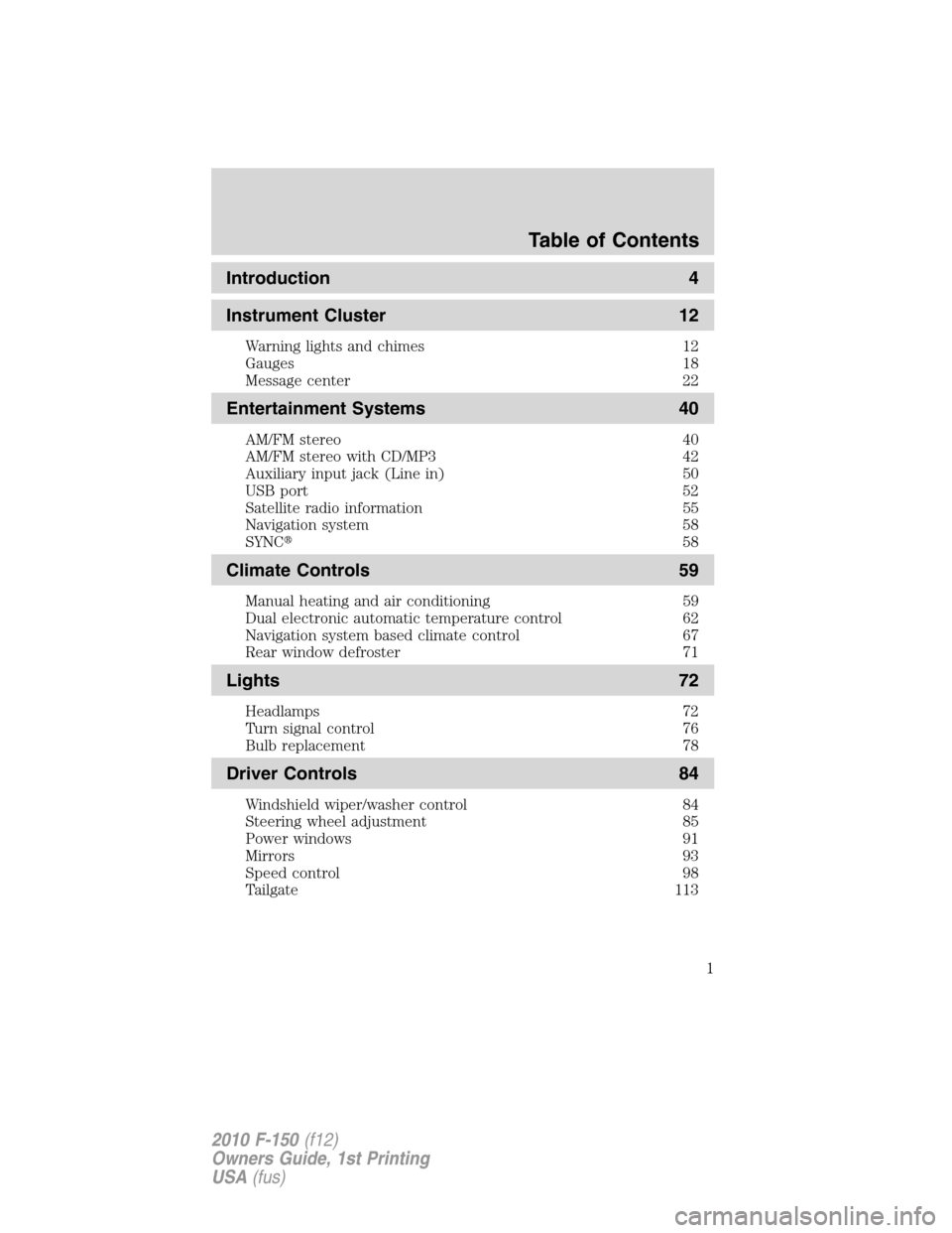 FORD F150 2010 12.G Owners Manual Introduction 4
Instrument Cluster 12
Warning lights and chimes 12
Gauges 18
Message center 22
Entertainment Systems 40
AM/FM stereo 40
AM/FM stereo with CD/MP3 42
Auxiliary input jack (Line in) 50
USB