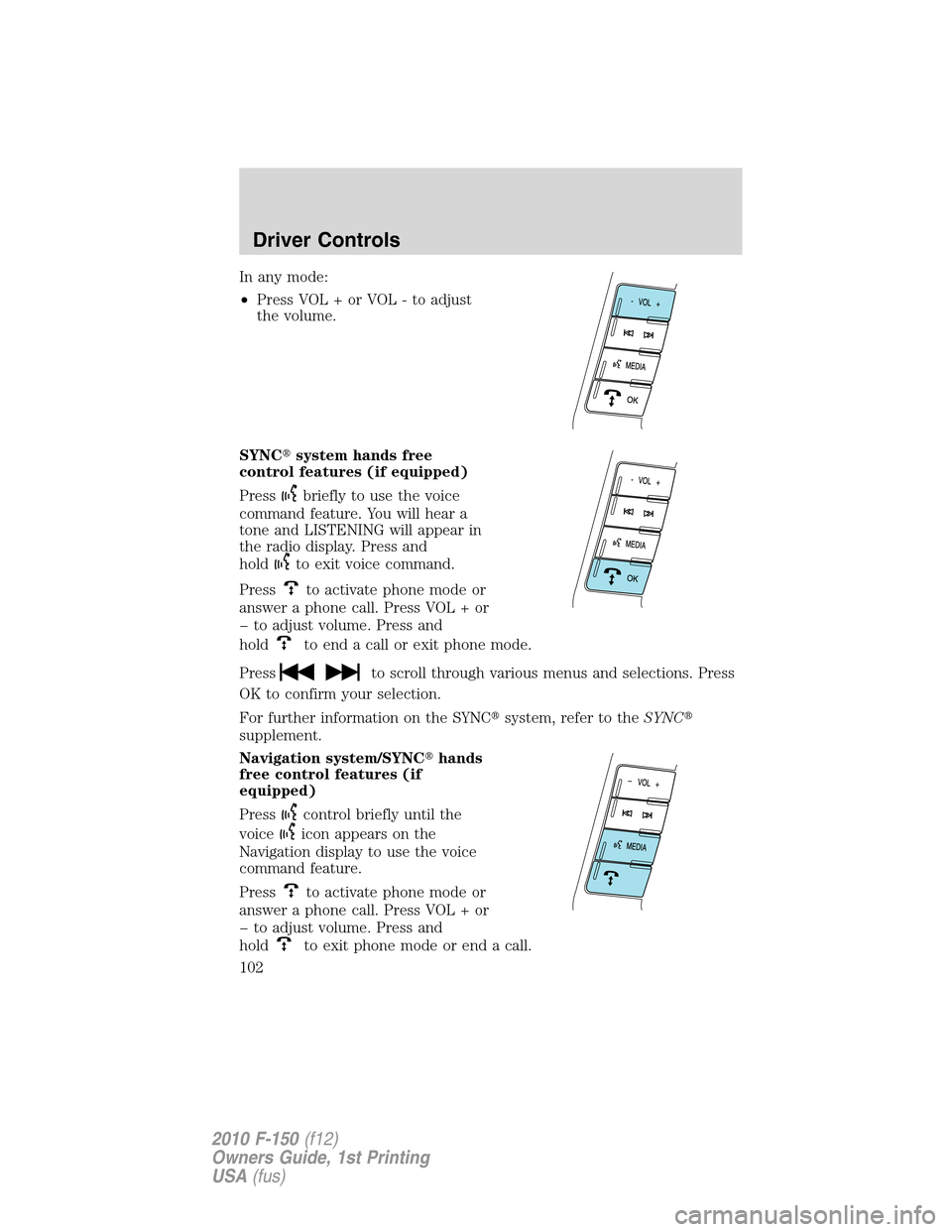 FORD F150 2010 12.G Owners Manual In any mode:
•Press VOL + or VOL - to adjust
the volume.
SYNCsystem hands free
control features (if equipped)
Press
briefly to use the voice
command feature. You will hear a
tone and LISTENING will