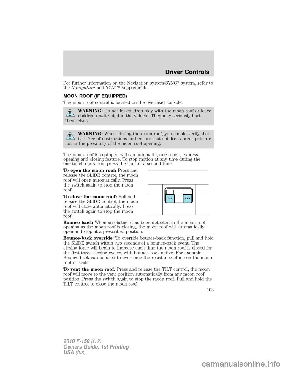 FORD F150 2010 12.G Owners Manual For further information on the Navigation system/SYNCsystem, refer to
theNavigationandSYNCsupplements.
MOON ROOF (IF EQUIPPED)
The moon roof control is located on the overhead console.
WARNING:Do no