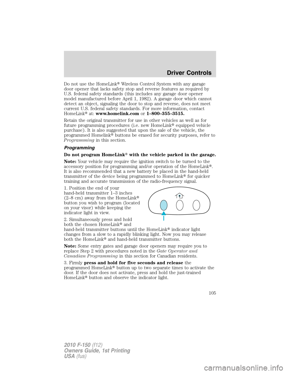 FORD F150 2010 12.G Owners Manual Do not use the HomeLinkWireless Control System with any garage
door opener that lacks safety stop and reverse features as required by
U.S. federal safety standards (this includes any garage door open