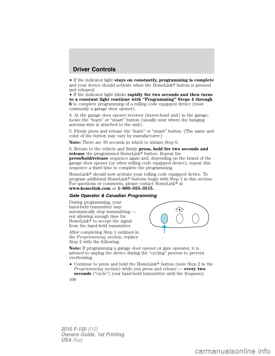 FORD F150 2010 12.G Owners Manual •If the indicator lightstays on constantly, programming is complete
and your device should activate when the HomeLinkbutton is pressed
and released.
•If the indicator light blinksrapidly for two 