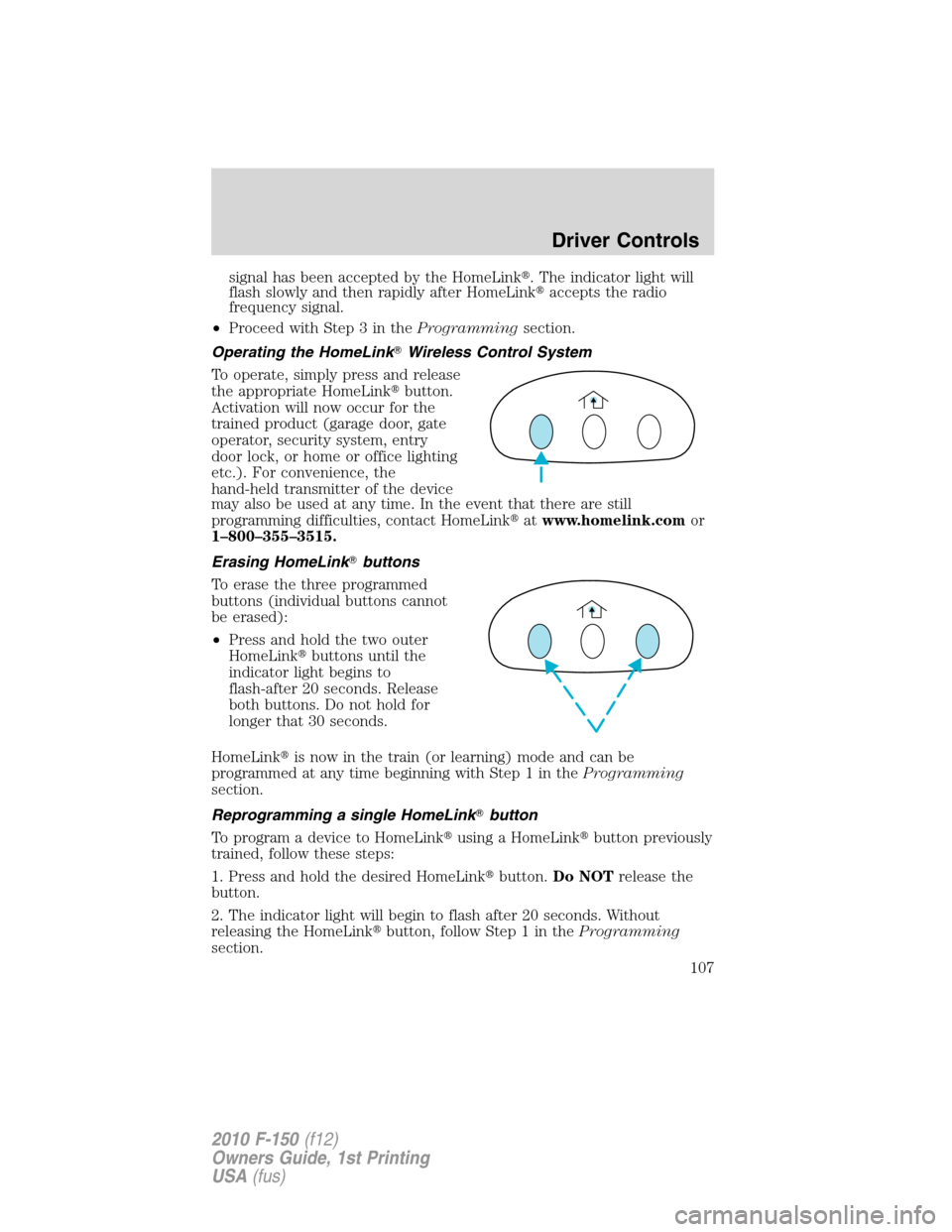 FORD F150 2010 12.G Owners Manual signal has been accepted by the HomeLink. The indicator light will
flash slowly and then rapidly after HomeLinkaccepts the radio
frequency signal.
•Proceed with Step 3 in theProgrammingsection.
Op