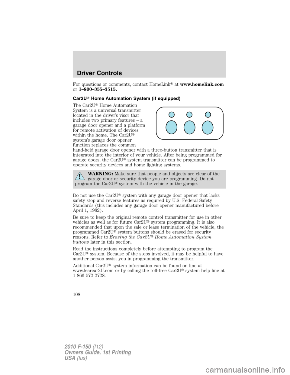 FORD F150 2010 12.G Owners Manual For questions or comments, contact HomeLinkatwww.homelink.com
or1–800–355–3515.
Car2UHome Automation System (if equipped)
The Car2UHome Automation
System is a universal transmitter
located in