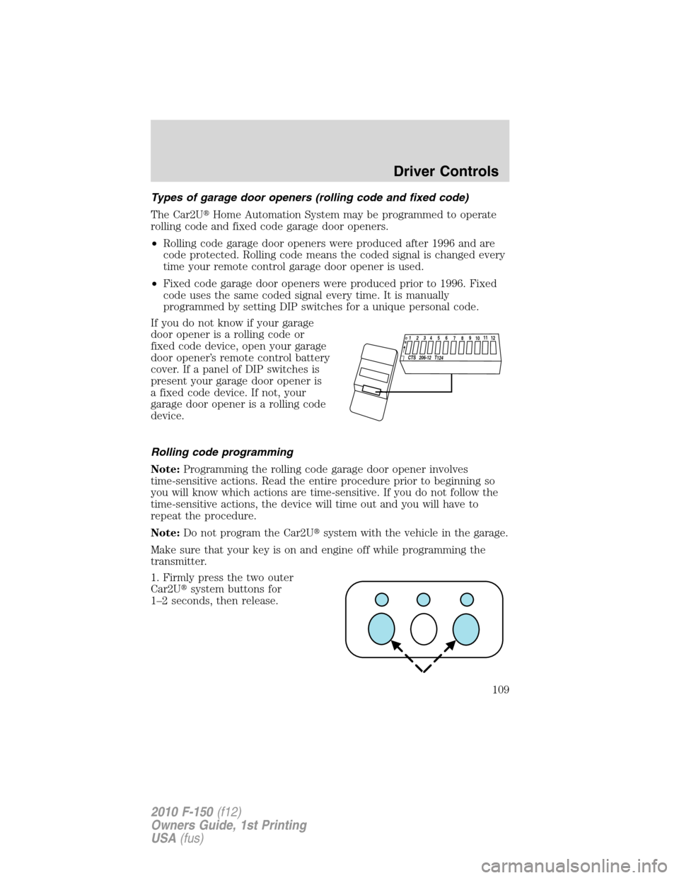 FORD F150 2010 12.G User Guide Types of garage door openers (rolling code and fixed code)
The Car2UHome Automation System may be programmed to operate
rolling code and fixed code garage door openers.
•Rolling code garage door op