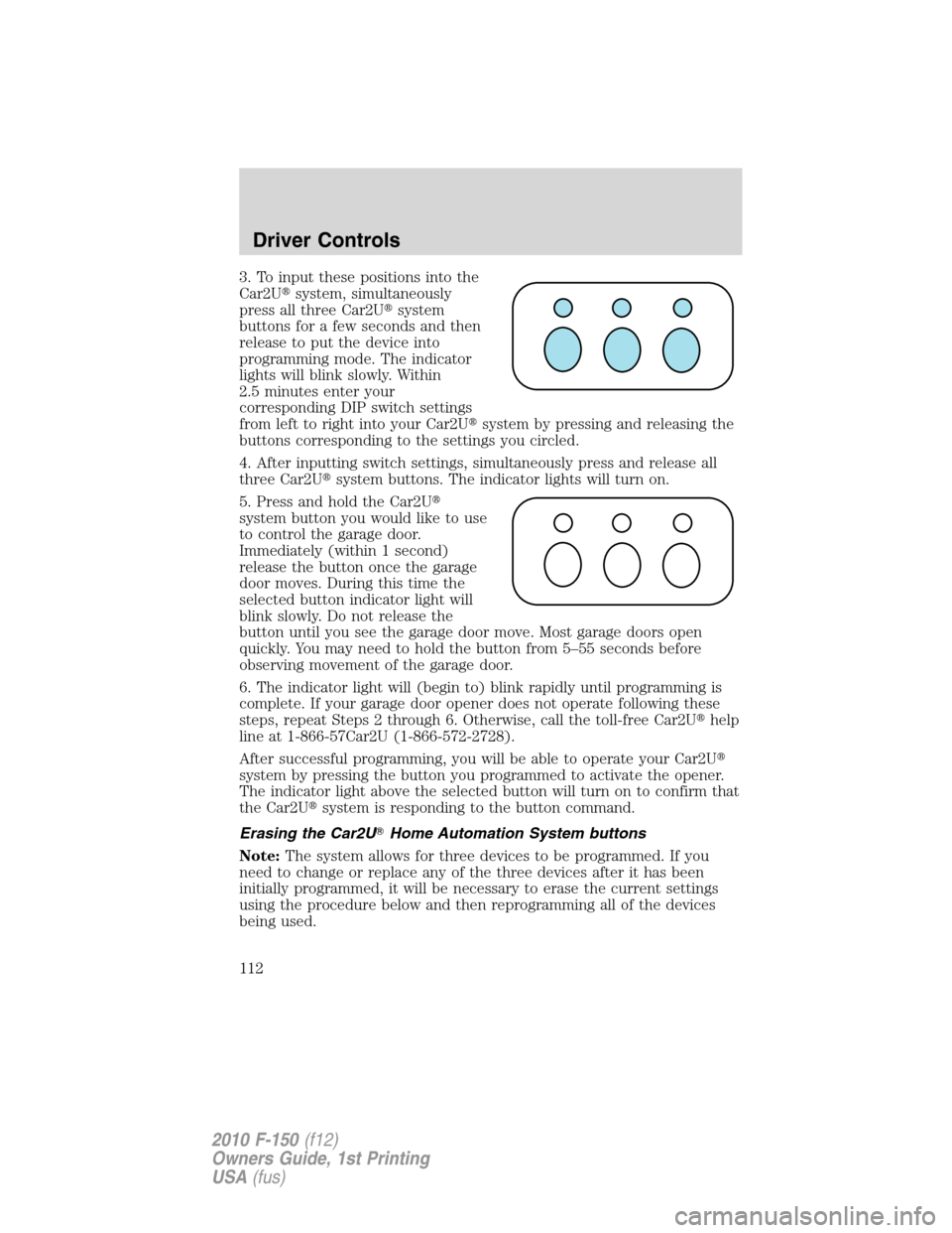 FORD F150 2010 12.G Service Manual 3. To input these positions into the
Car2Usystem, simultaneously
press all three Car2Usystem
buttons for a few seconds and then
release to put the device into
programming mode. The indicator
lights 