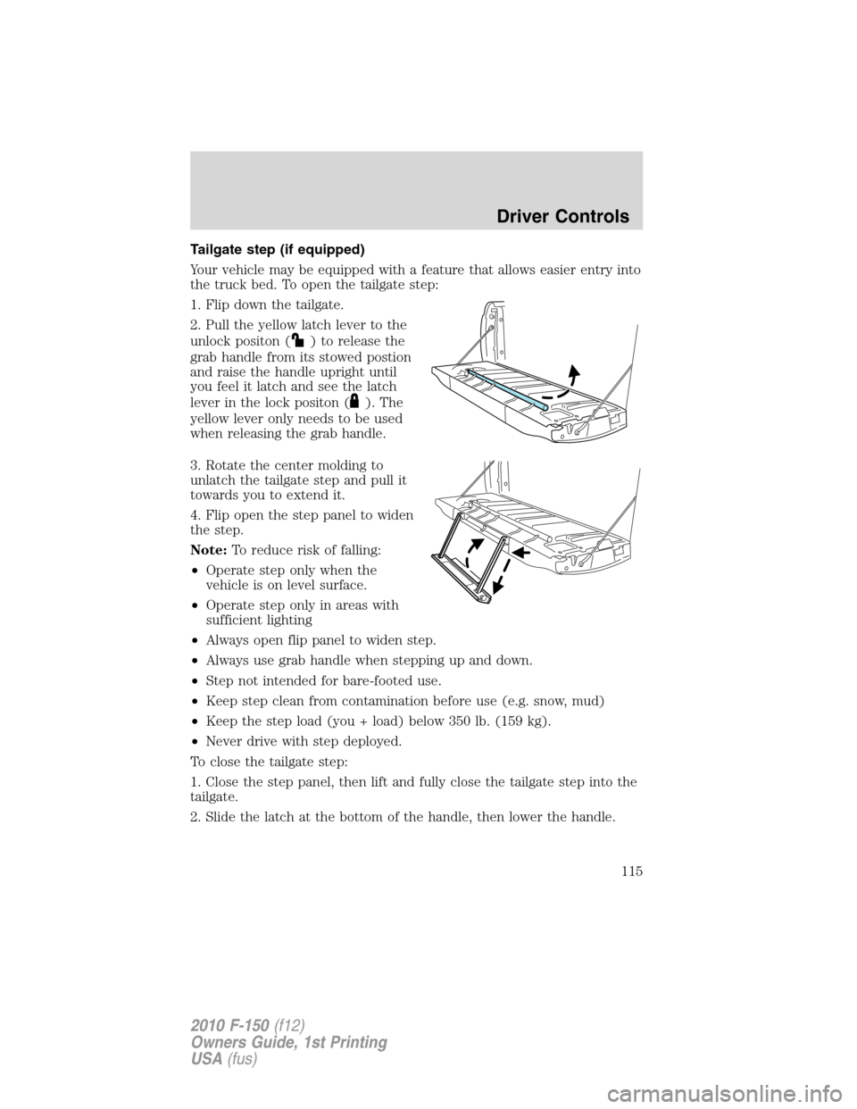 FORD F150 2010 12.G Owners Manual Tailgate step (if equipped)
Your vehicle may be equipped with a feature that allows easier entry into
the truck bed. To open the tailgate step:
1. Flip down the tailgate.
2. Pull the yellow latch leve