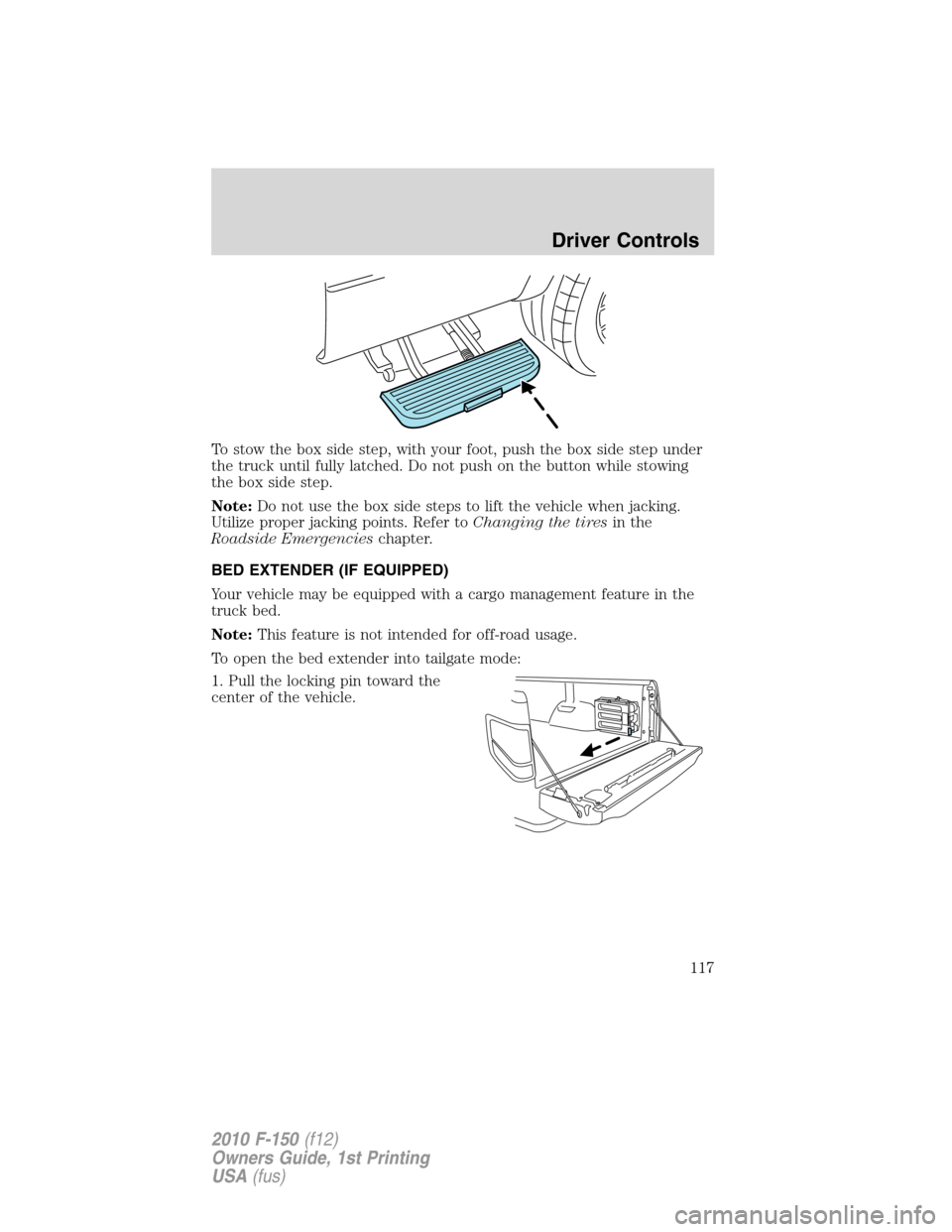 FORD F150 2010 12.G Owners Manual To stow the box side step, with your foot, push the box side step under
the truck until fully latched. Do not push on the button while stowing
the box side step.
Note:Do not use the box side steps to 