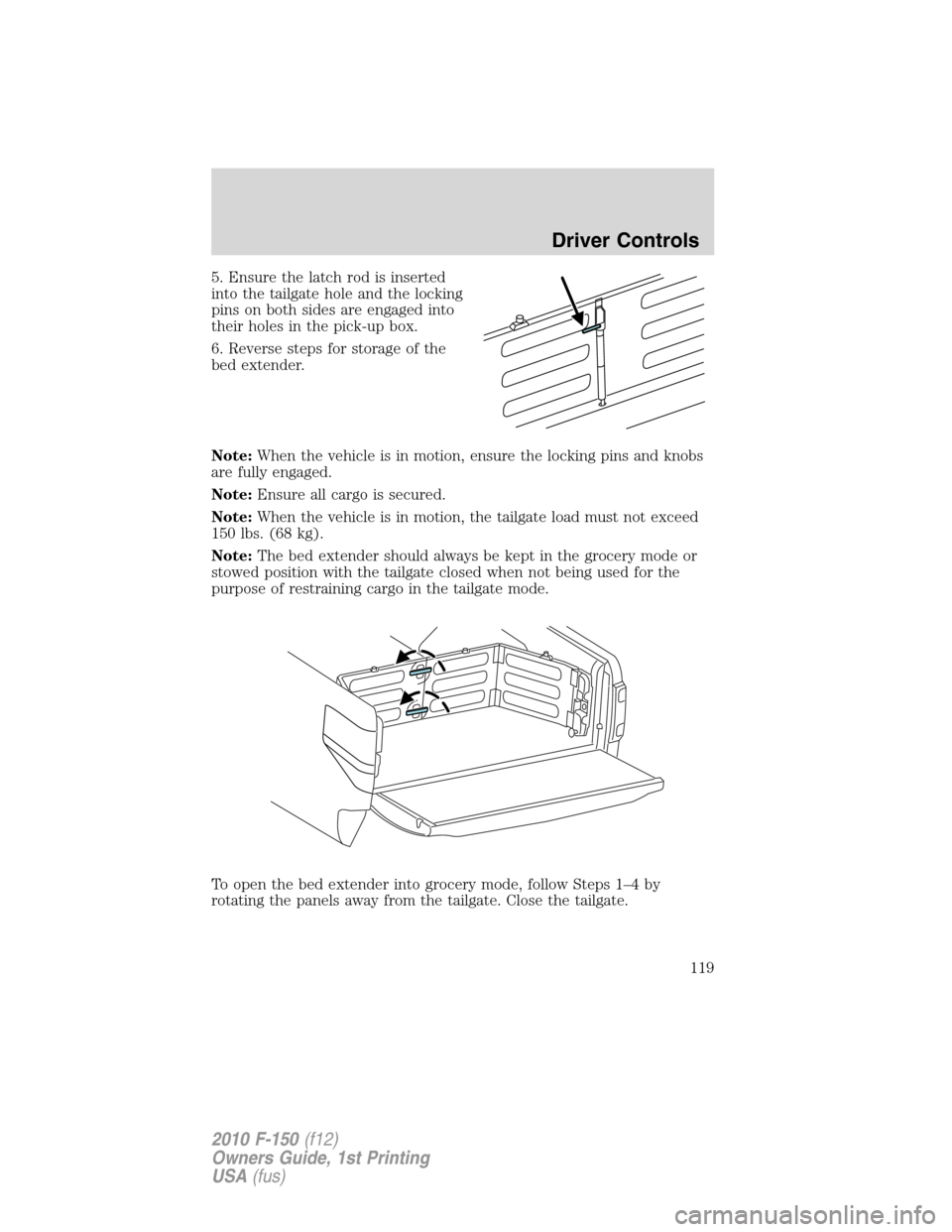 FORD F150 2010 12.G Owners Manual 5. Ensure the latch rod is inserted
into the tailgate hole and the locking
pins on both sides are engaged into
their holes in the pick-up box.
6. Reverse steps for storage of the
bed extender.
Note:Wh