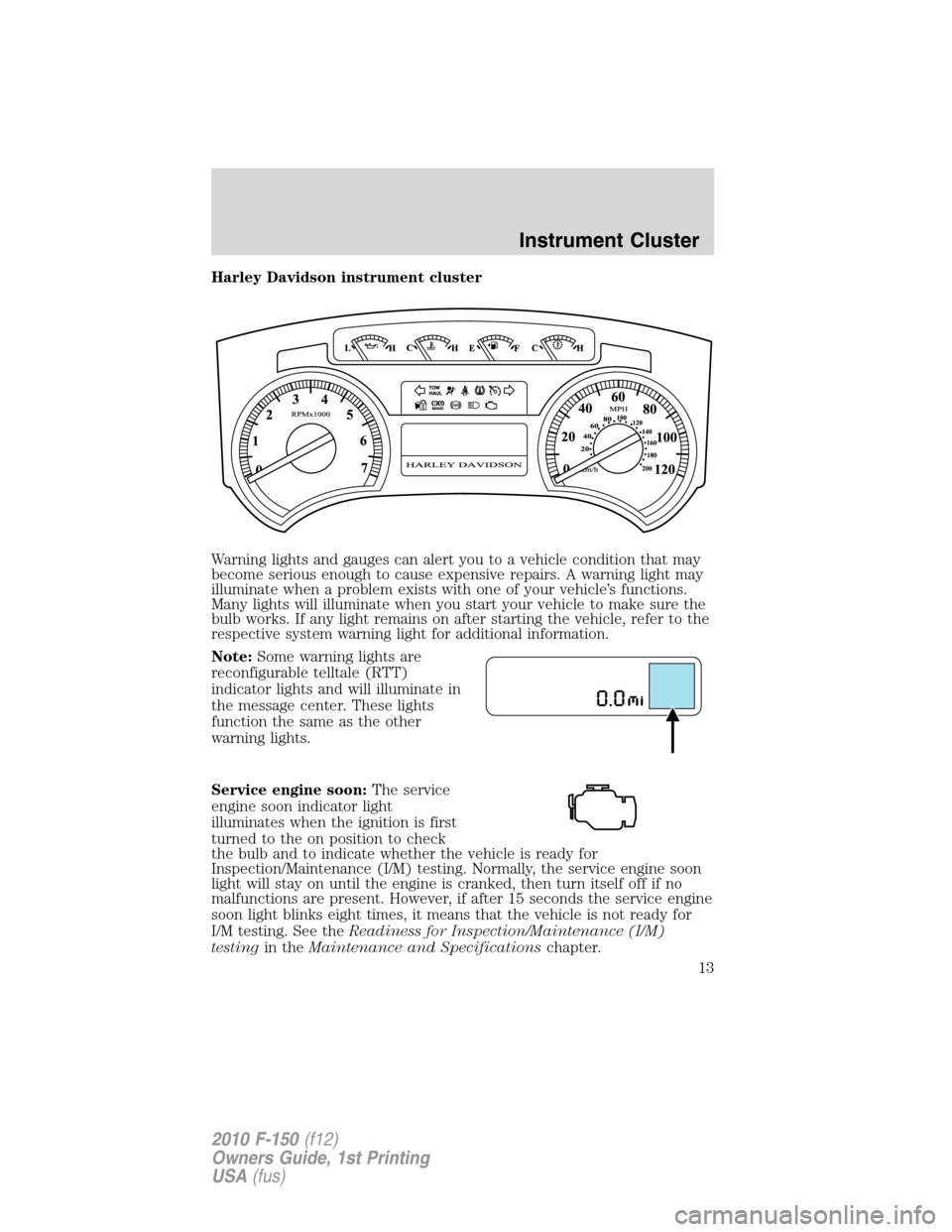 FORD F150 2010 12.G Owners Manual Harley Davidson instrument cluster
Warning lights and gauges can alert you to a vehicle condition that may
become serious enough to cause expensive repairs. A warning light may
illuminate when a probl