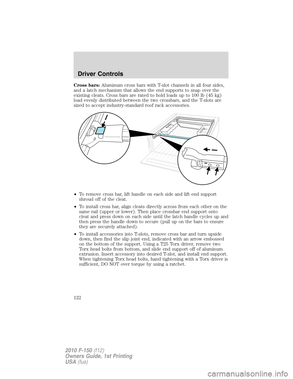 FORD F150 2010 12.G Owners Manual Cross bars:Aluminum cross bars with T-slot channels in all four sides,
and a latch mechanism that allows the end supports to snap over the
existing cleats. Cross bars are rated to hold loads up to 100