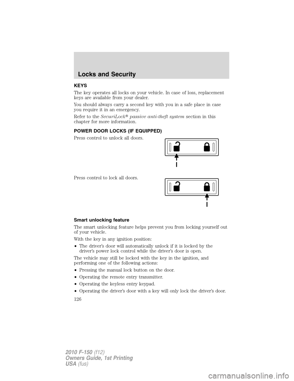 FORD F150 2010 12.G Owners Manual KEYS
The key operates all locks on your vehicle. In case of loss, replacement
keys are available from your dealer.
You should always carry a second key with you in a safe place in case
you require it FORD F150 2010 12.G Owners Manual KEYS
The key operates all locks on your vehicle. In case of loss, replacement
keys are available from your dealer.
You should always carry a second key with you in a safe place in case
you require it