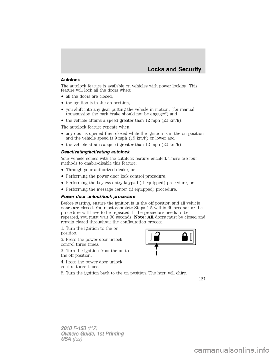 FORD F150 2010 12.G Owners Manual Autolock
The autolock feature is available on vehicles with power locking. This
feature will lock all the doors when:
•all the doors are closed,
•the ignition is in the on position,
•you shift i FORD F150 2010 12.G Owners Manual Autolock
The autolock feature is available on vehicles with power locking. This
feature will lock all the doors when:
•all the doors are closed,
•the ignition is in the on position,
•you shift i